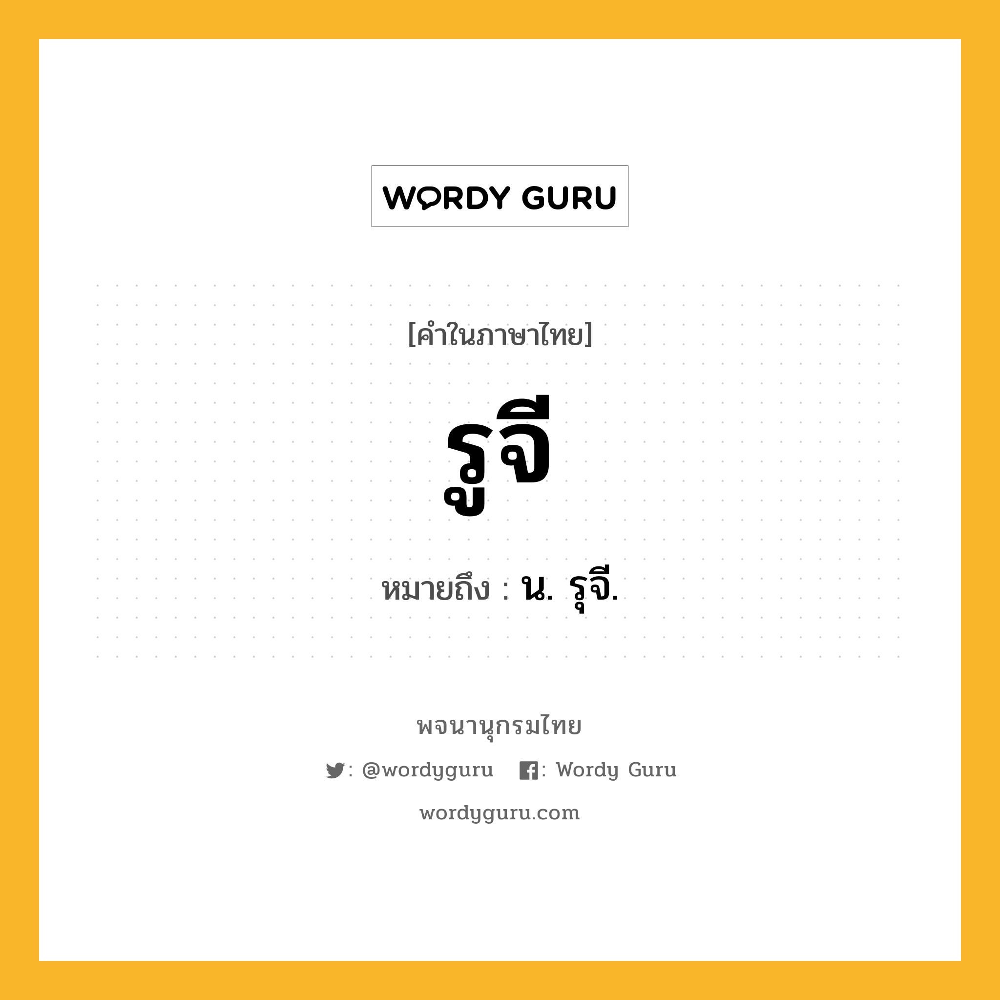 รูจี ความหมาย หมายถึงอะไร?, คำในภาษาไทย รูจี หมายถึง น. รุจี.