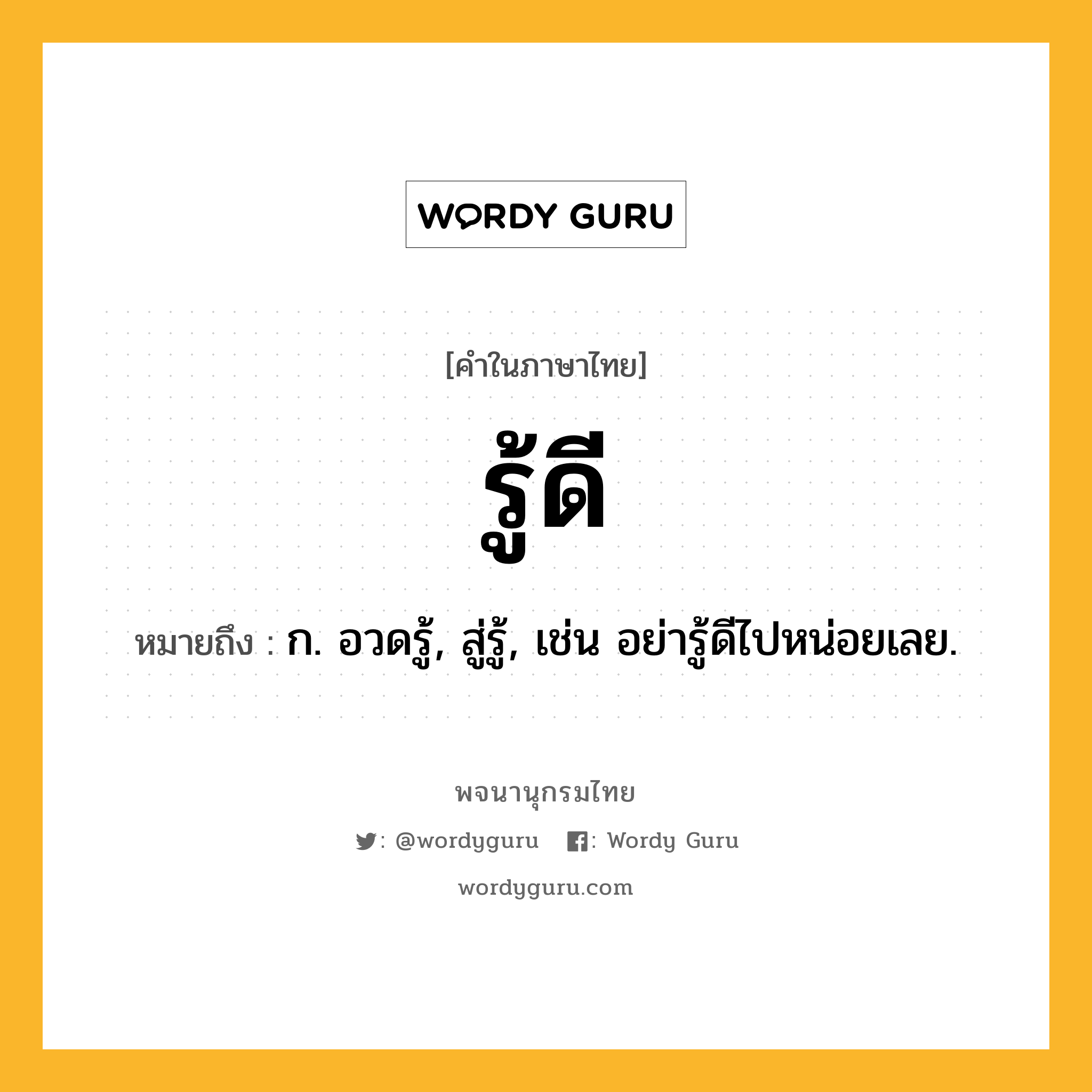 รู้ดี ความหมาย หมายถึงอะไร?, คำในภาษาไทย รู้ดี หมายถึง ก. อวดรู้, สู่รู้, เช่น อย่ารู้ดีไปหน่อยเลย.