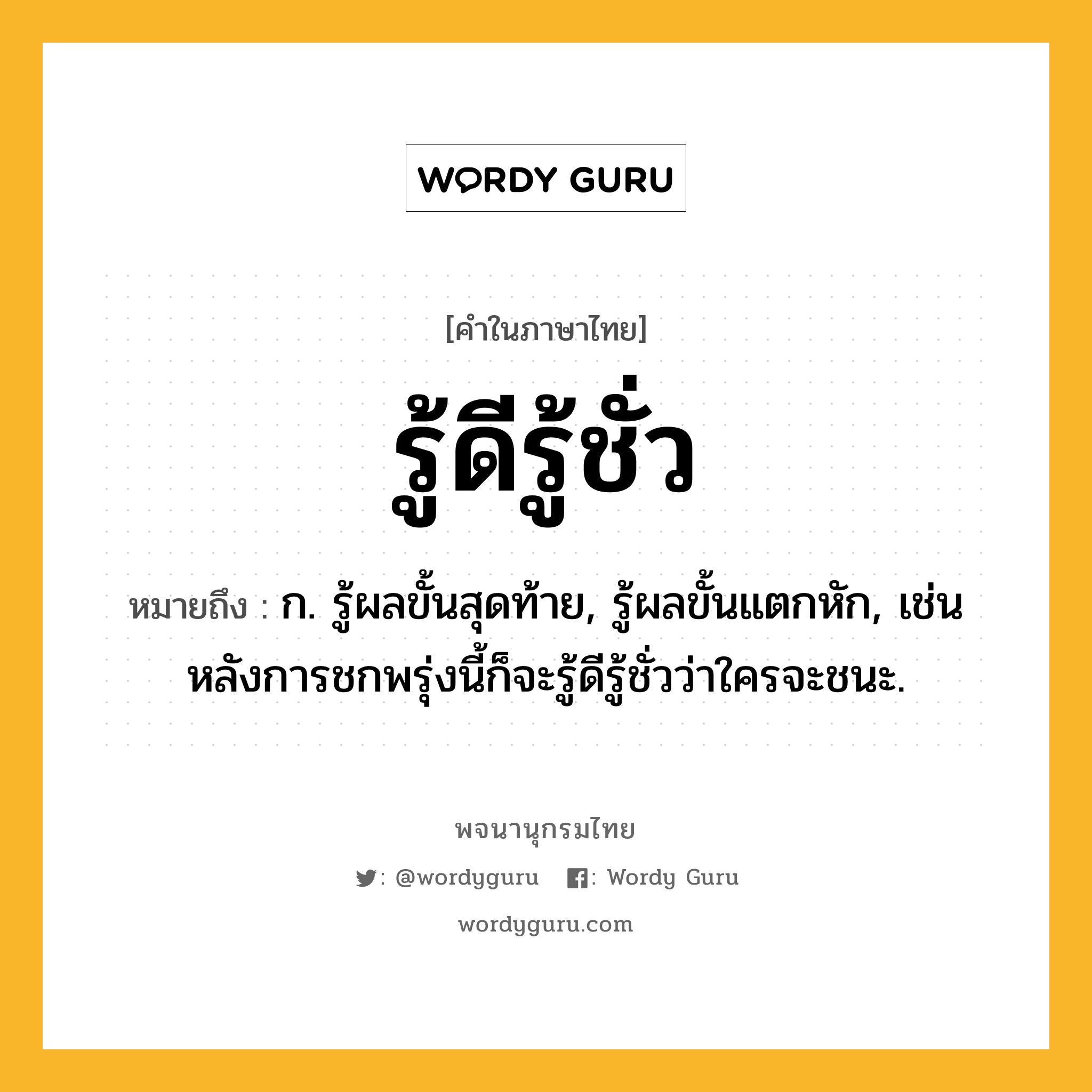 รู้ดีรู้ชั่ว หมายถึงอะไร?, คำในภาษาไทย รู้ดีรู้ชั่ว หมายถึง ก. รู้ผลขั้นสุดท้าย, รู้ผลขั้นแตกหัก, เช่น หลังการชกพรุ่งนี้ก็จะรู้ดีรู้ชั่วว่าใครจะชนะ.