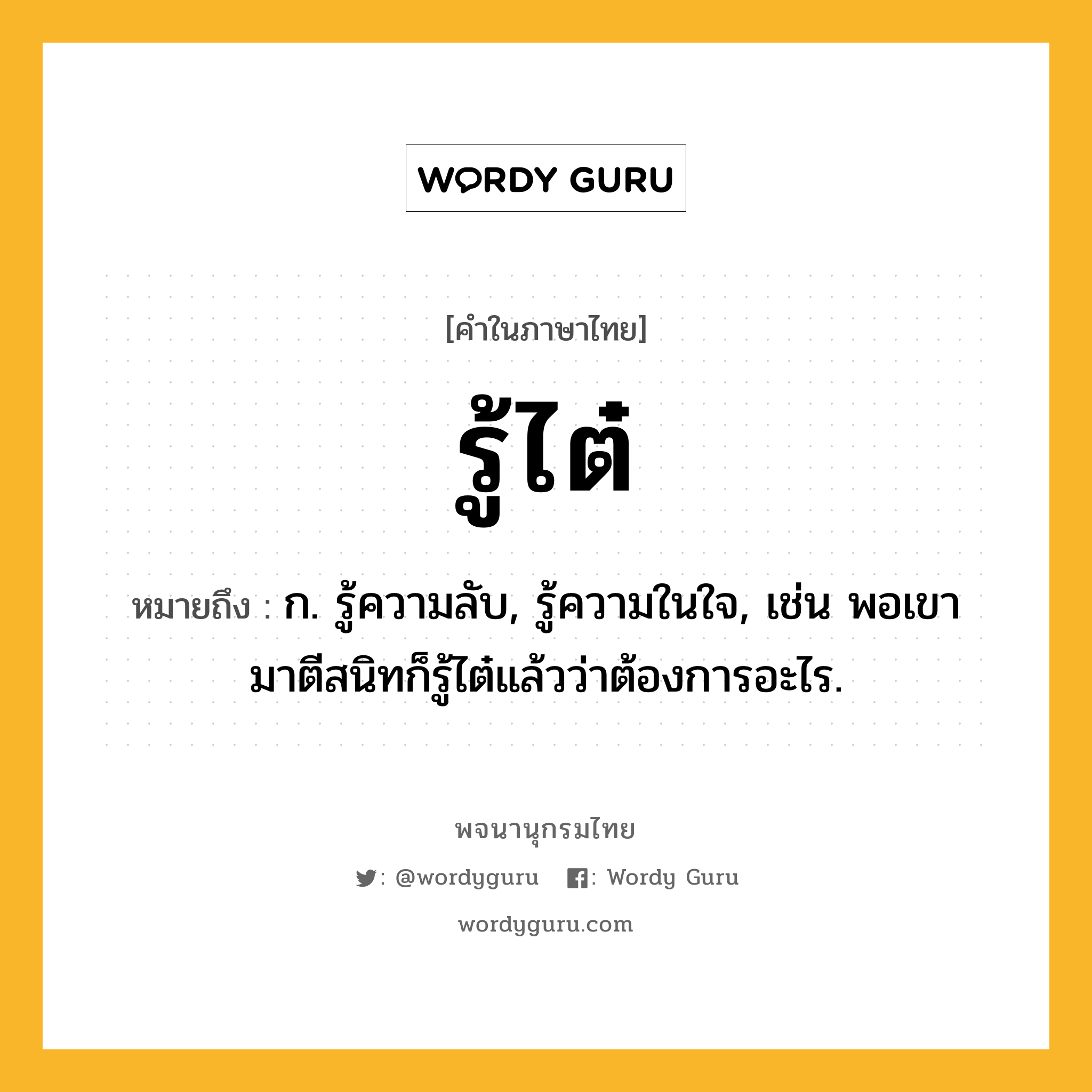 รู้ไต๋ หมายถึงอะไร?, คำในภาษาไทย รู้ไต๋ หมายถึง ก. รู้ความลับ, รู้ความในใจ, เช่น พอเขามาตีสนิทก็รู้ไต๋แล้วว่าต้องการอะไร.