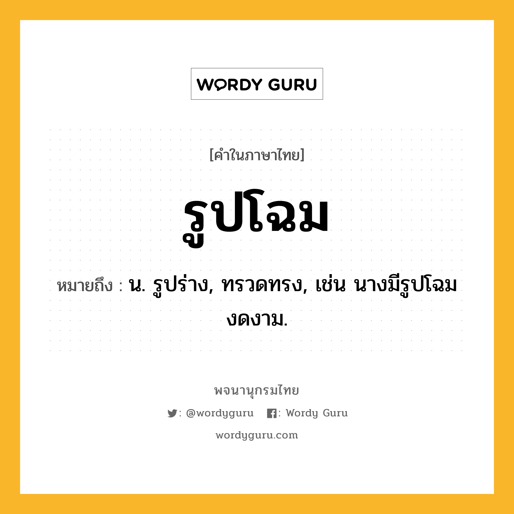 รูปโฉม หมายถึงอะไร?, คำในภาษาไทย รูปโฉม หมายถึง น. รูปร่าง, ทรวดทรง, เช่น นางมีรูปโฉมงดงาม.