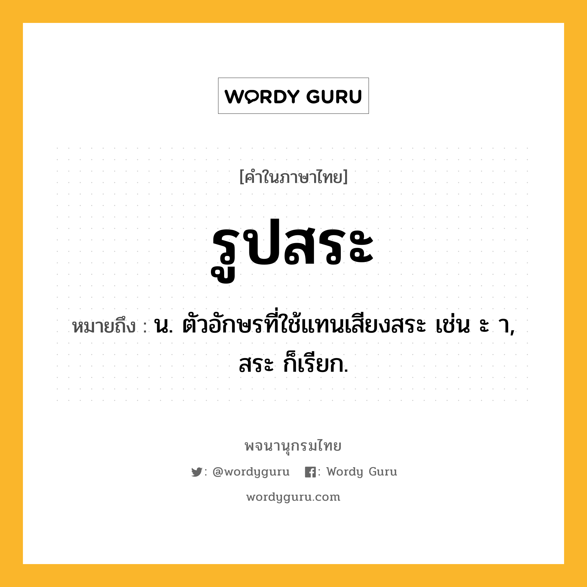 รูปสระ ความหมาย หมายถึงอะไร?, คำในภาษาไทย รูปสระ หมายถึง น. ตัวอักษรที่ใช้แทนเสียงสระ เช่น ะ า, สระ ก็เรียก.