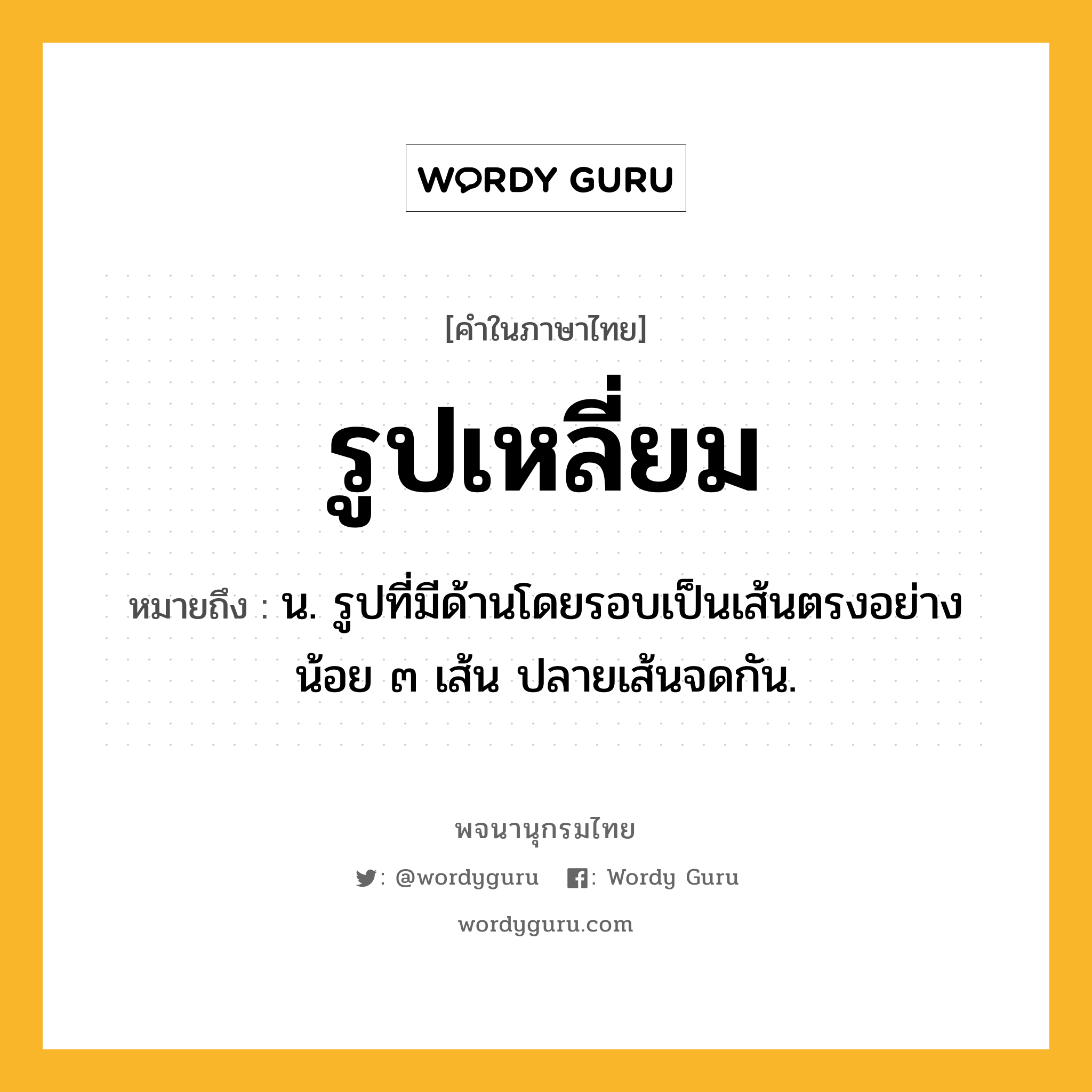 รูปเหลี่ยม หมายถึงอะไร?, คำในภาษาไทย รูปเหลี่ยม หมายถึง น. รูปที่มีด้านโดยรอบเป็นเส้นตรงอย่างน้อย ๓ เส้น ปลายเส้นจดกัน.