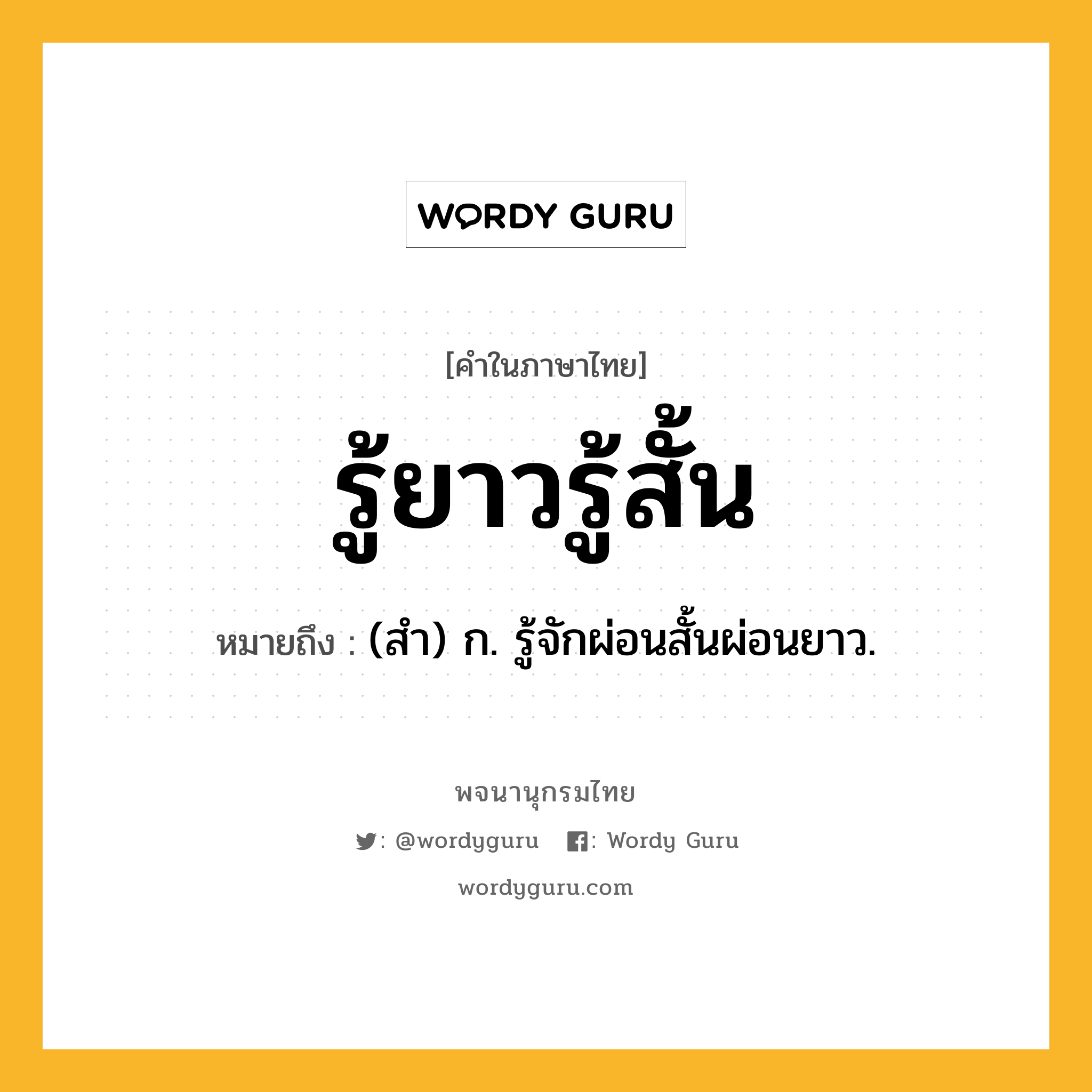 รู้ยาวรู้สั้น หมายถึงอะไร?, คำในภาษาไทย รู้ยาวรู้สั้น หมายถึง (สํา) ก. รู้จักผ่อนสั้นผ่อนยาว.