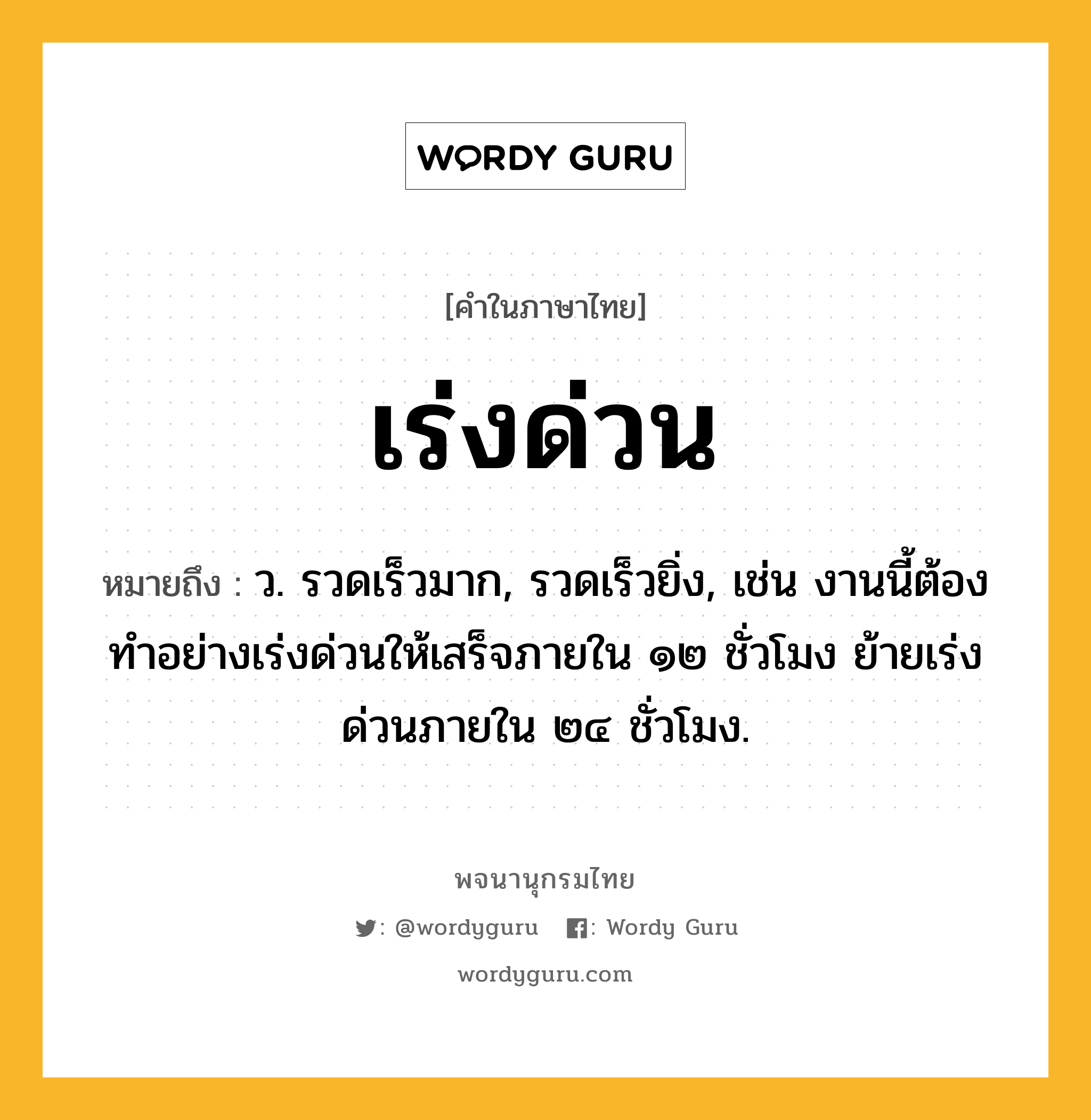 เร่งด่วน ความหมาย หมายถึงอะไร?, คำในภาษาไทย เร่งด่วน หมายถึง ว. รวดเร็วมาก, รวดเร็วยิ่ง, เช่น งานนี้ต้องทำอย่างเร่งด่วนให้เสร็จภายใน ๑๒ ชั่วโมง ย้ายเร่งด่วนภายใน ๒๔ ชั่วโมง.