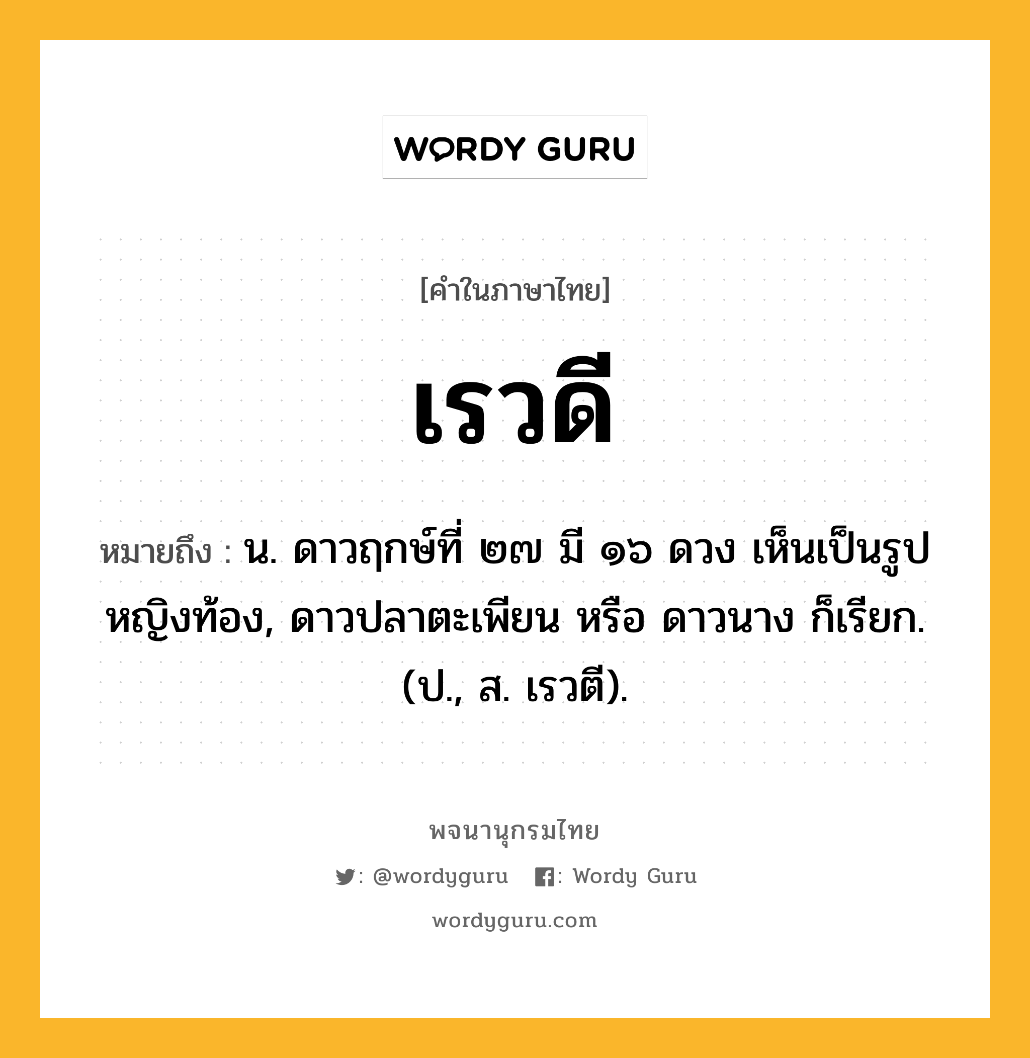 เรวดี ความหมาย หมายถึงอะไร?, คำในภาษาไทย เรวดี หมายถึง น. ดาวฤกษ์ที่ ๒๗ มี ๑๖ ดวง เห็นเป็นรูปหญิงท้อง, ดาวปลาตะเพียน หรือ ดาวนาง ก็เรียก. (ป., ส. เรวตี).