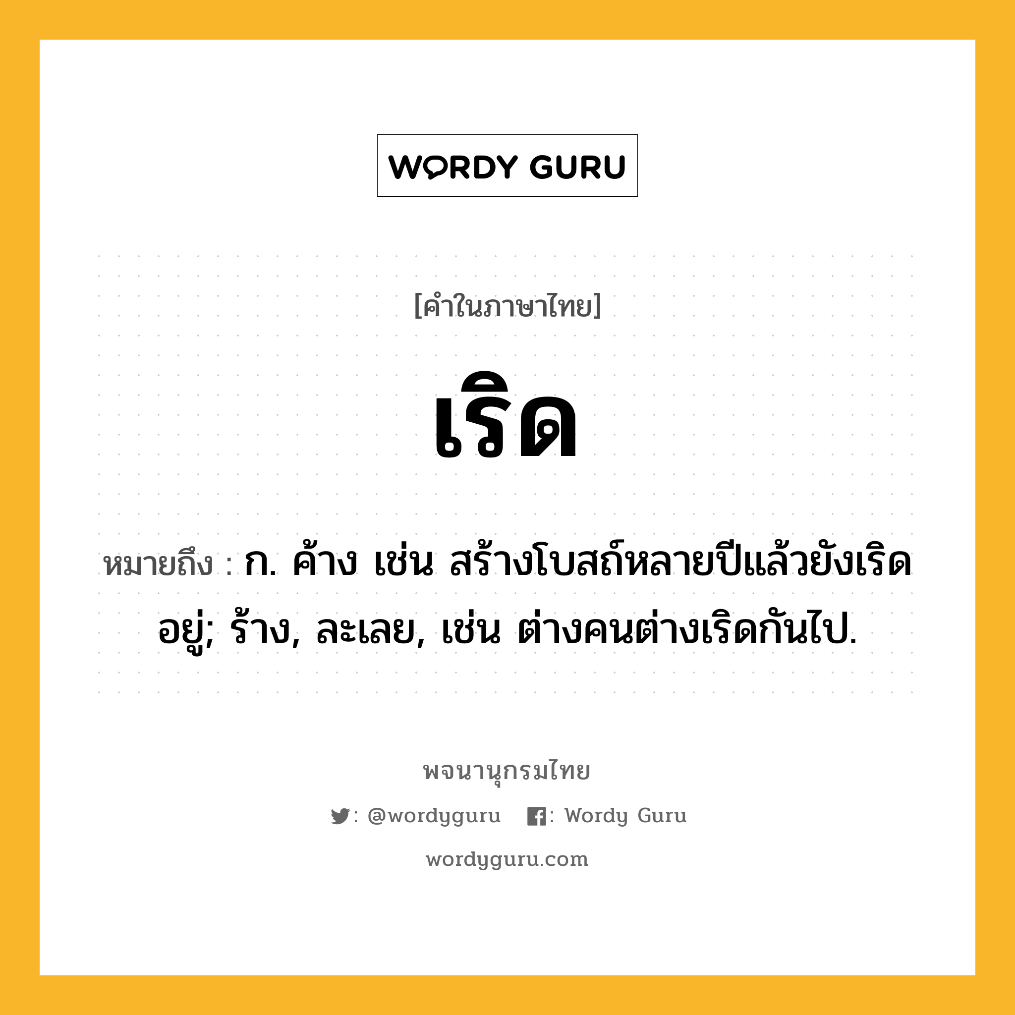 เริด หมายถึงอะไร?, คำในภาษาไทย เริด หมายถึง ก. ค้าง เช่น สร้างโบสถ์หลายปีแล้วยังเริดอยู่; ร้าง, ละเลย, เช่น ต่างคนต่างเริดกันไป.