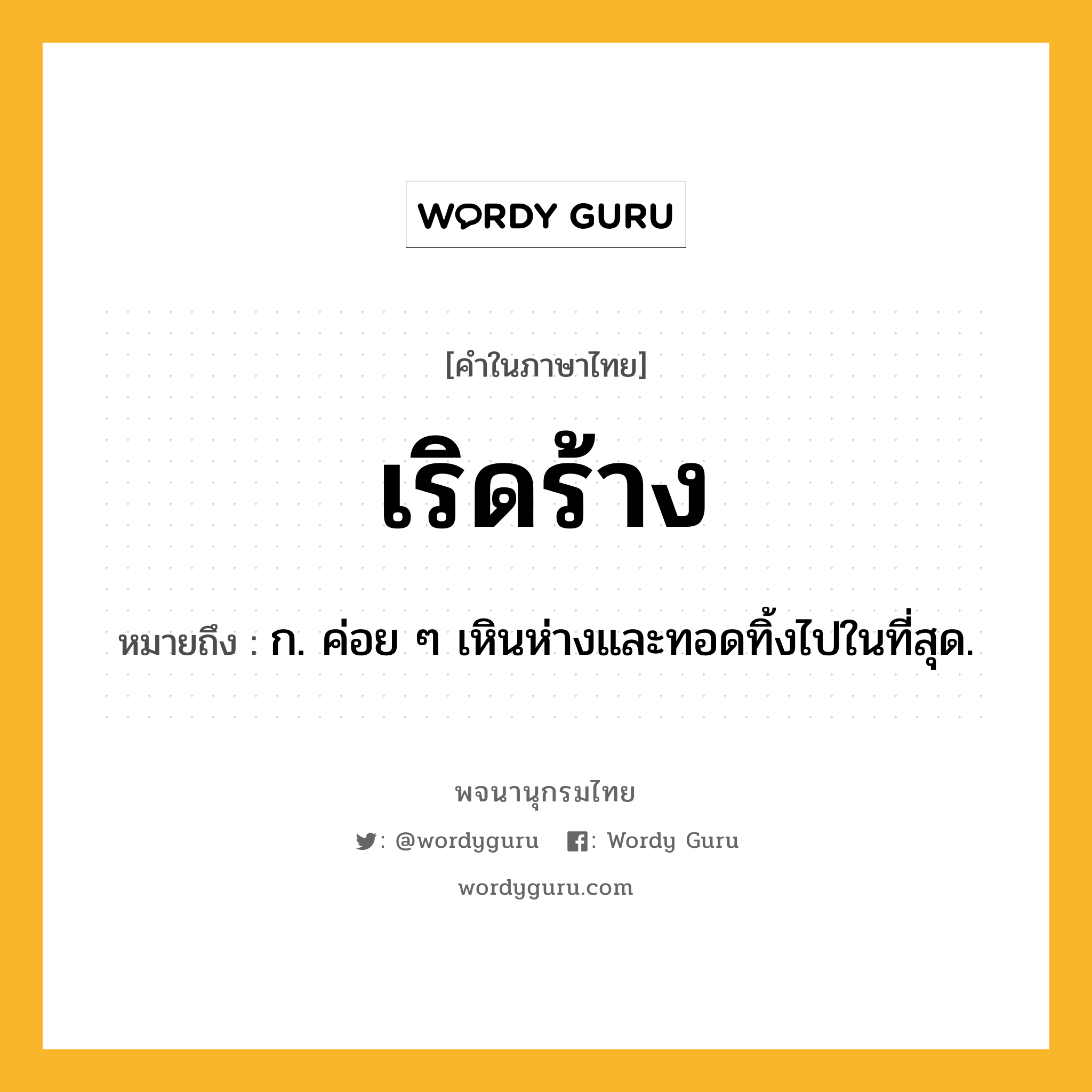 เริดร้าง หมายถึงอะไร?, คำในภาษาไทย เริดร้าง หมายถึง ก. ค่อย ๆ เหินห่างและทอดทิ้งไปในที่สุด.