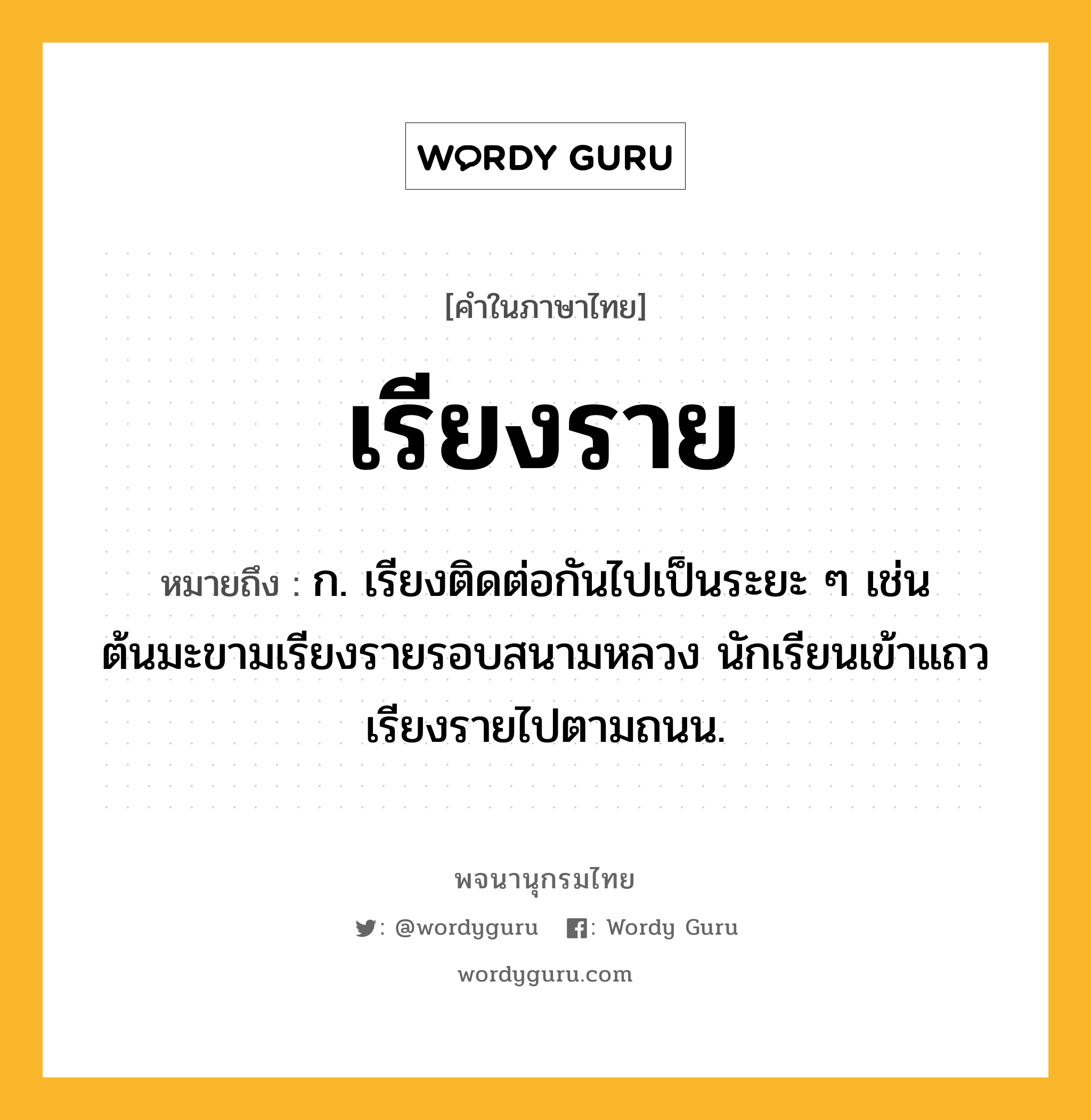 เรียงราย หมายถึงอะไร?, คำในภาษาไทย เรียงราย หมายถึง ก. เรียงติดต่อกันไปเป็นระยะ ๆ เช่น ต้นมะขามเรียงรายรอบสนามหลวง นักเรียนเข้าแถวเรียงรายไปตามถนน.