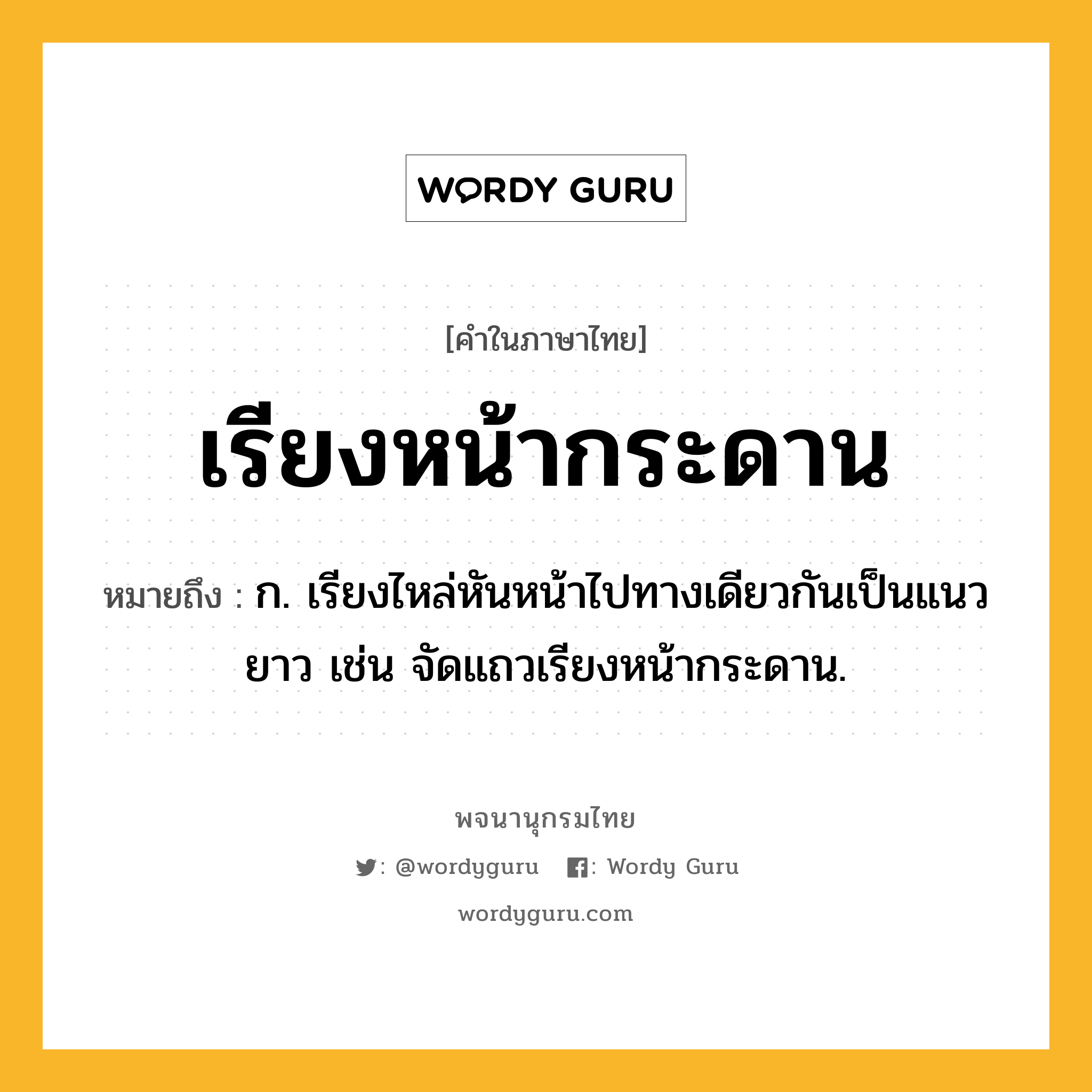 เรียงหน้ากระดาน หมายถึงอะไร?, คำในภาษาไทย เรียงหน้ากระดาน หมายถึง ก. เรียงไหล่หันหน้าไปทางเดียวกันเป็นแนวยาว เช่น จัดแถวเรียงหน้ากระดาน.