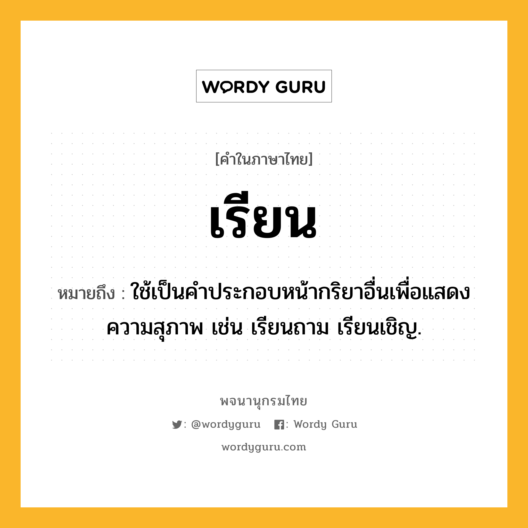 เรียน หมายถึงอะไร?, คำในภาษาไทย เรียน หมายถึง ใช้เป็นคำประกอบหน้ากริยาอื่นเพื่อแสดงความสุภาพ เช่น เรียนถาม เรียนเชิญ.