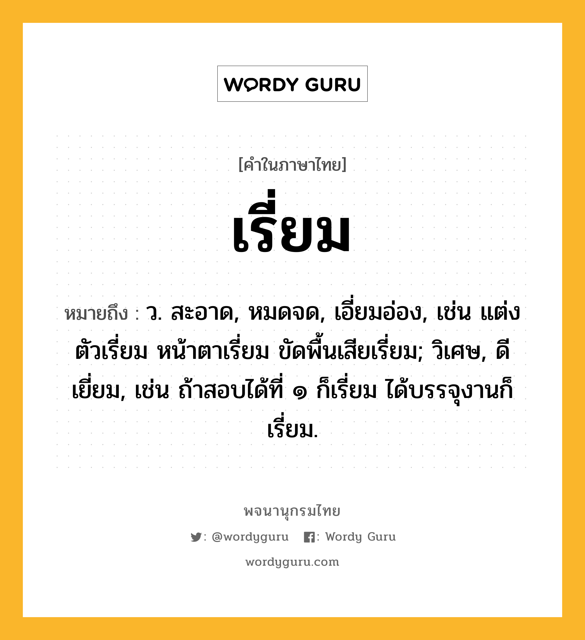 เรี่ยม หมายถึงอะไร?, คำในภาษาไทย เรี่ยม หมายถึง ว. สะอาด, หมดจด, เอี่ยมอ่อง, เช่น แต่งตัวเรี่ยม หน้าตาเรี่ยม ขัดพื้นเสียเรี่ยม; วิเศษ, ดีเยี่ยม, เช่น ถ้าสอบได้ที่ ๑ ก็เรี่ยม ได้บรรจุงานก็เรี่ยม.