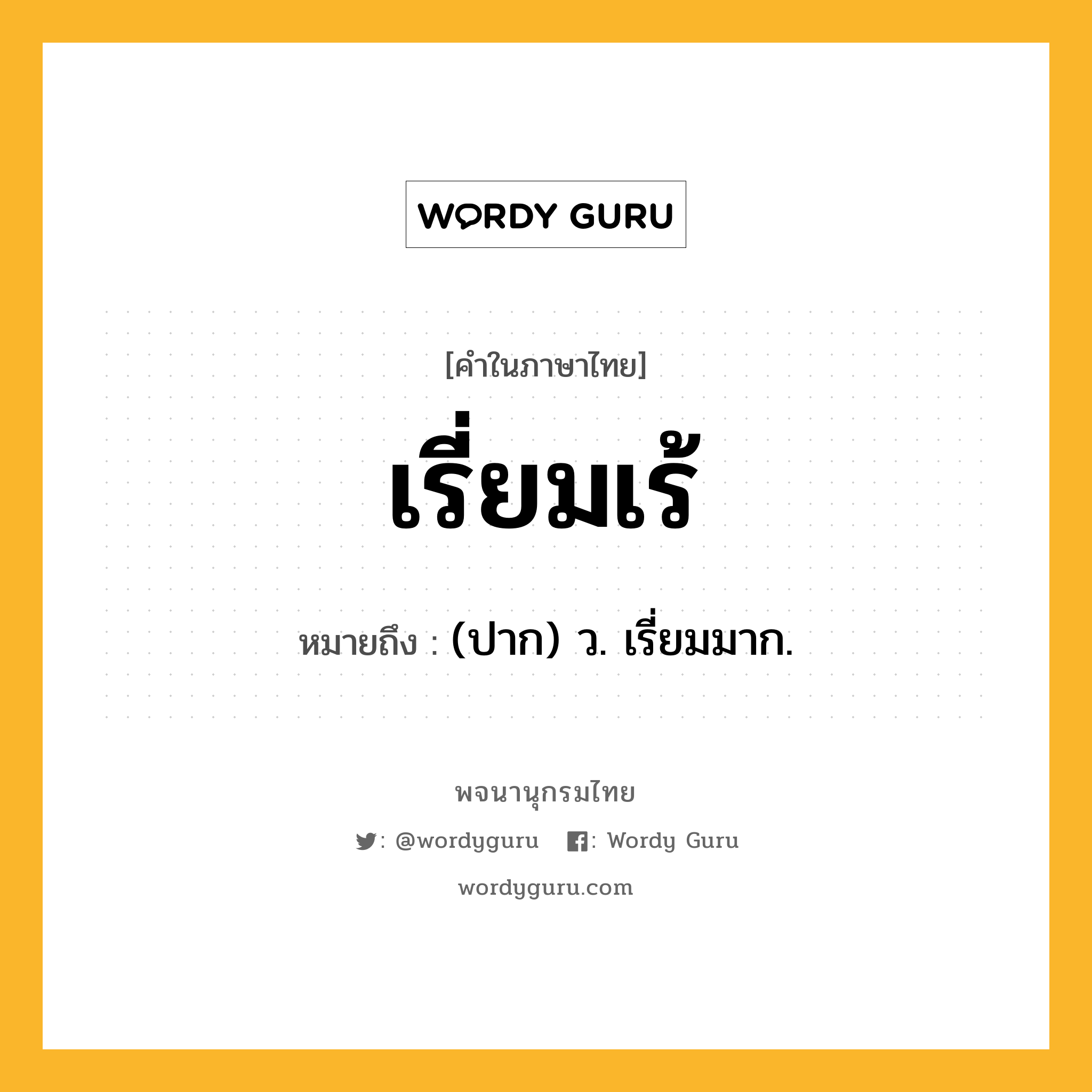 เรี่ยมเร้ หมายถึงอะไร?, คำในภาษาไทย เรี่ยมเร้ หมายถึง (ปาก) ว. เรี่ยมมาก.