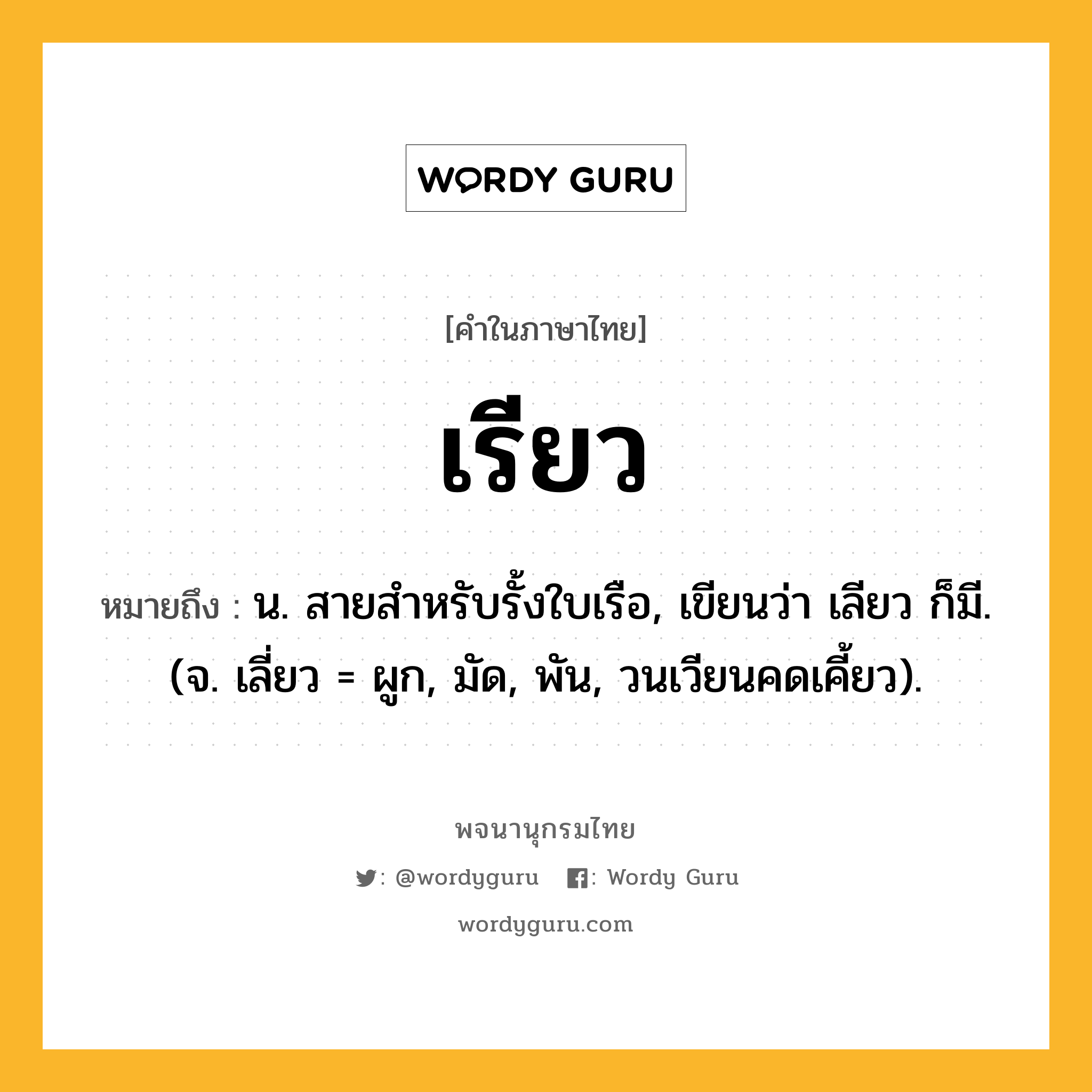 เรียว หมายถึงอะไร?, คำในภาษาไทย เรียว หมายถึง น. สายสําหรับรั้งใบเรือ, เขียนว่า เลียว ก็มี. (จ. เลี่ยว = ผูก, มัด, พัน, วนเวียนคดเคี้ยว).