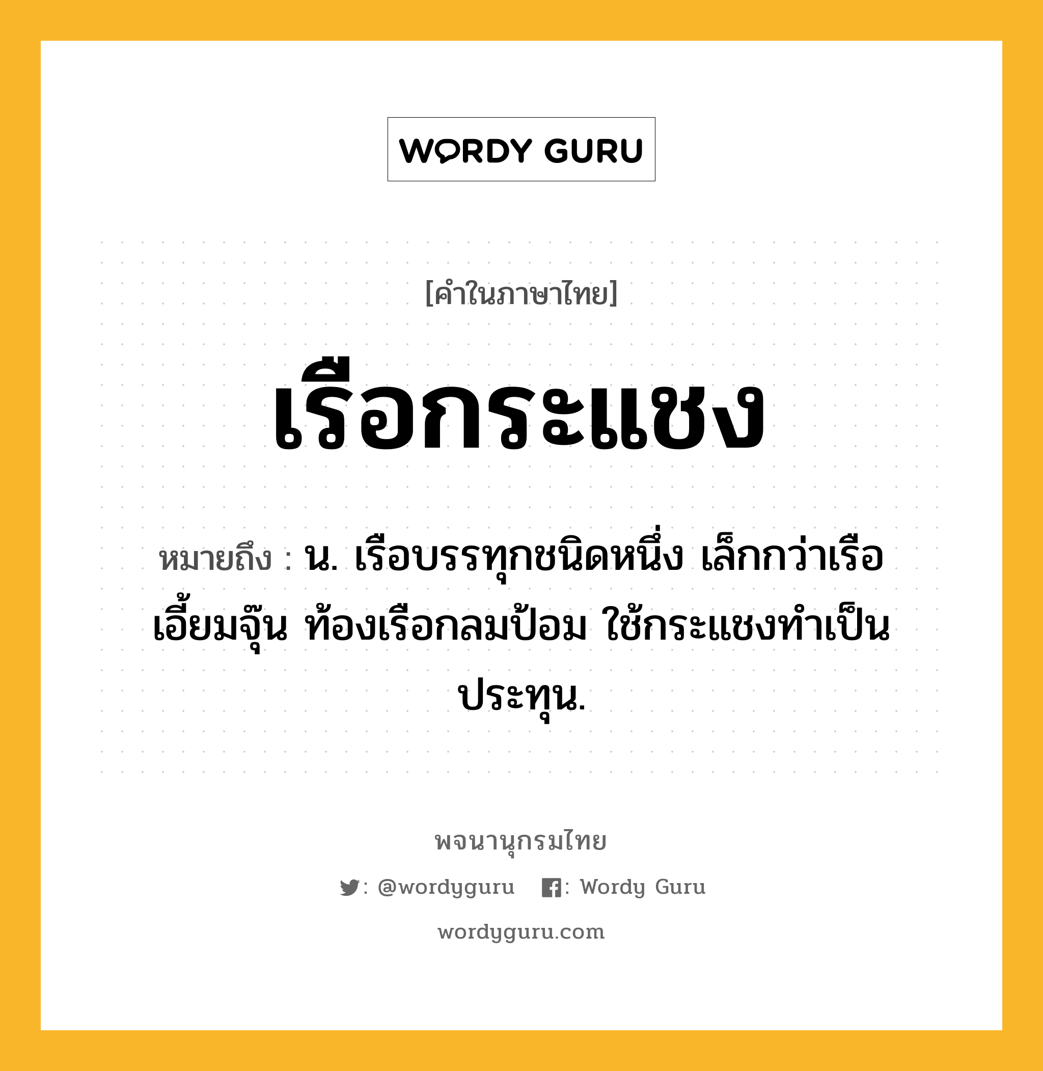 เรือกระแชง หมายถึงอะไร?, คำในภาษาไทย เรือกระแชง หมายถึง น. เรือบรรทุกชนิดหนึ่ง เล็กกว่าเรือเอี้ยมจุ๊น ท้องเรือกลมป้อม ใช้กระแชงทำเป็นประทุน.