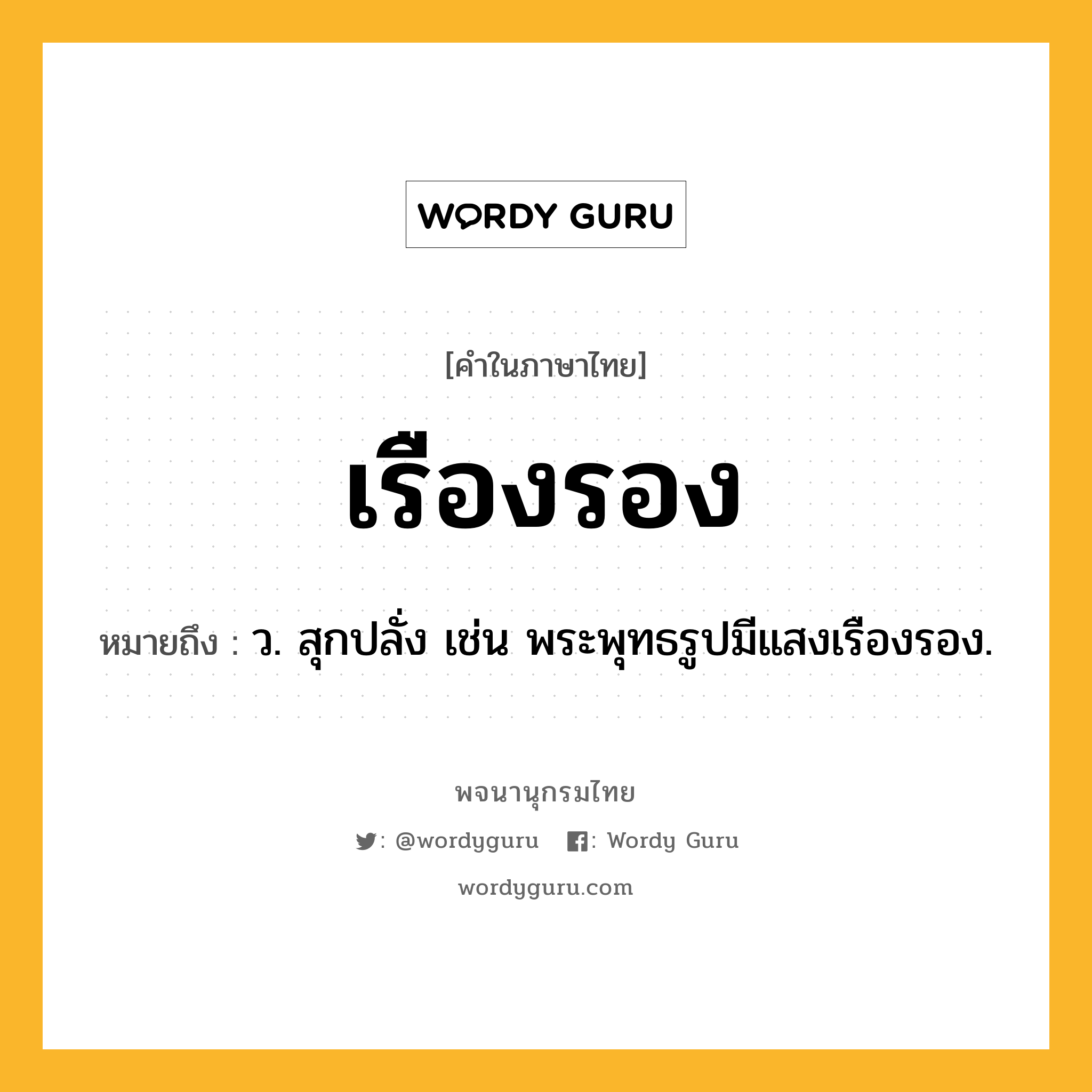 เรืองรอง ความหมาย หมายถึงอะไร?, คำในภาษาไทย เรืองรอง หมายถึง ว. สุกปลั่ง เช่น พระพุทธรูปมีแสงเรืองรอง.