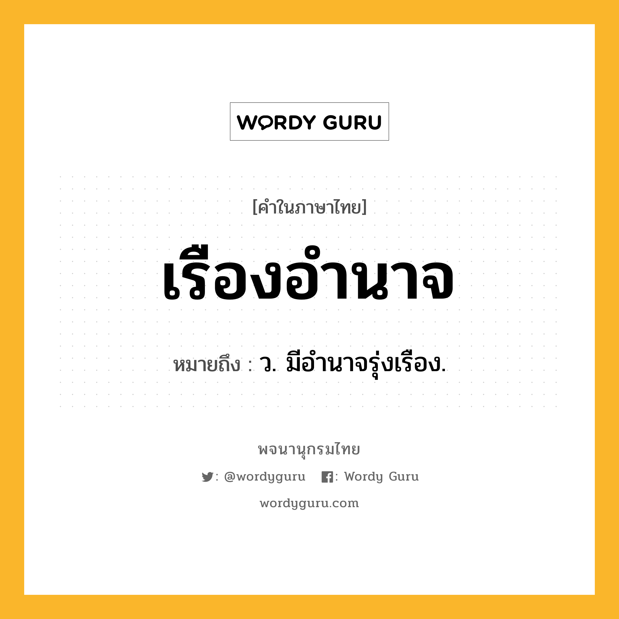 เรืองอำนาจ หมายถึงอะไร?, คำในภาษาไทย เรืองอำนาจ หมายถึง ว. มีอํานาจรุ่งเรือง.