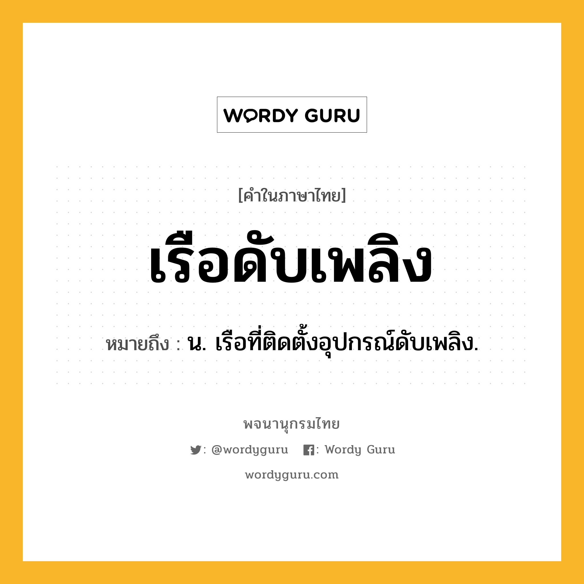 เรือดับเพลิง หมายถึงอะไร?, คำในภาษาไทย เรือดับเพลิง หมายถึง น. เรือที่ติดตั้งอุปกรณ์ดับเพลิง.