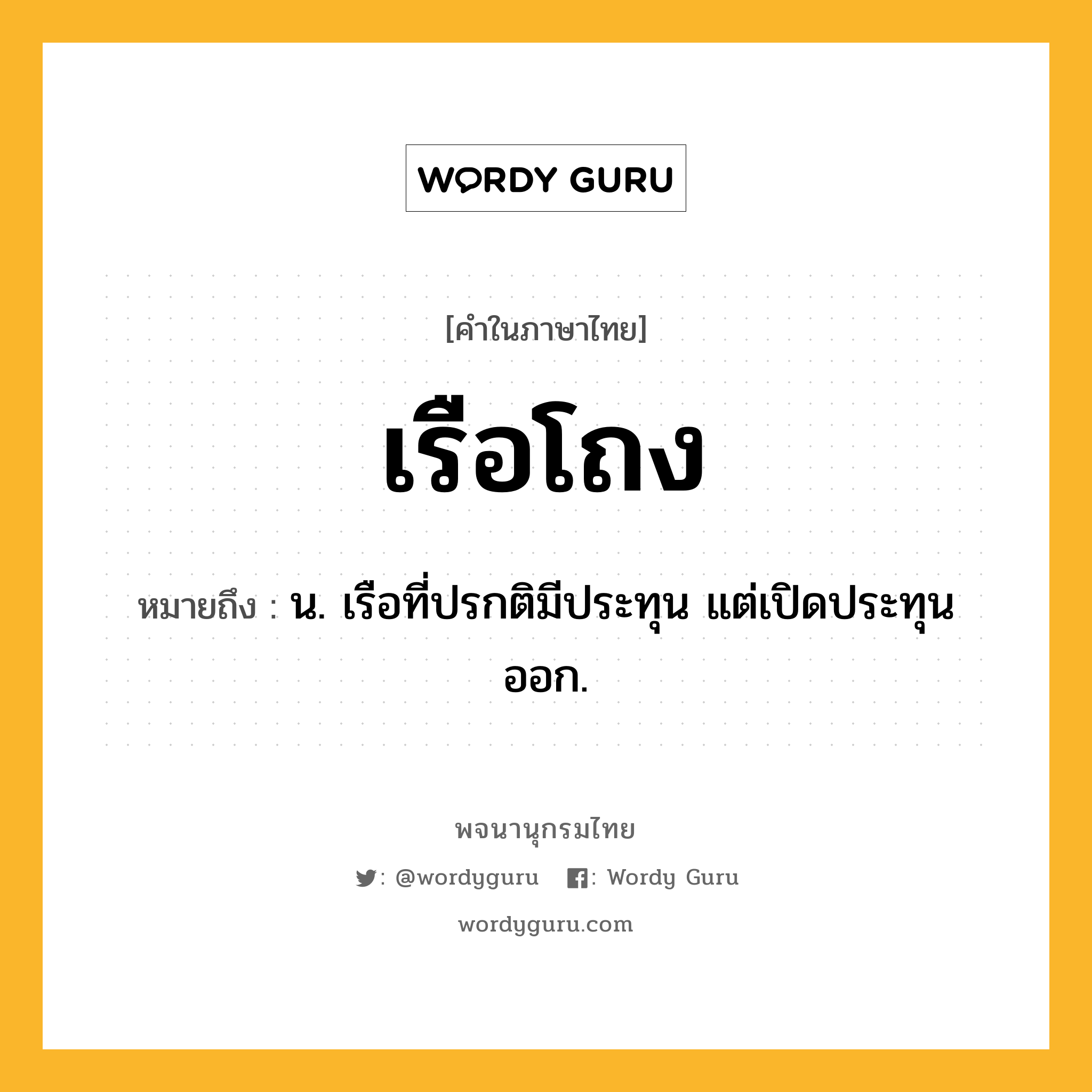 เรือโถง หมายถึงอะไร?, คำในภาษาไทย เรือโถง หมายถึง น. เรือที่ปรกติมีประทุน แต่เปิดประทุนออก.