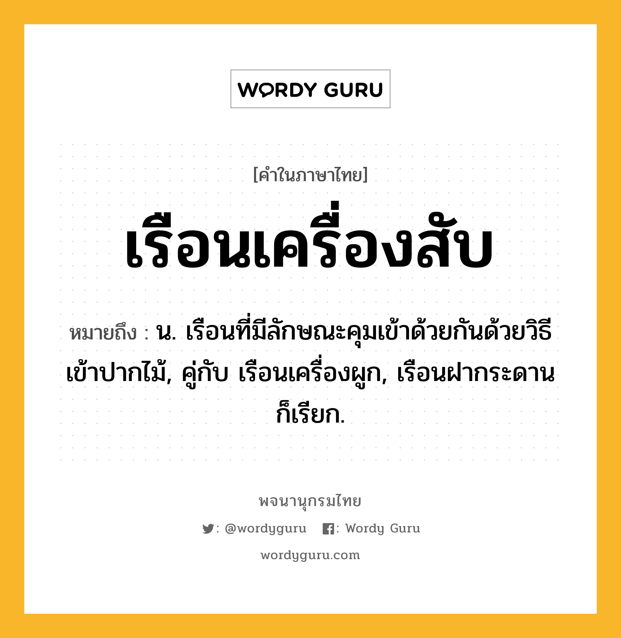 เรือนเครื่องสับ หมายถึงอะไร?, คำในภาษาไทย เรือนเครื่องสับ หมายถึง น. เรือนที่มีลักษณะคุมเข้าด้วยกันด้วยวิธีเข้าปากไม้, คู่กับ เรือนเครื่องผูก, เรือนฝากระดาน ก็เรียก.