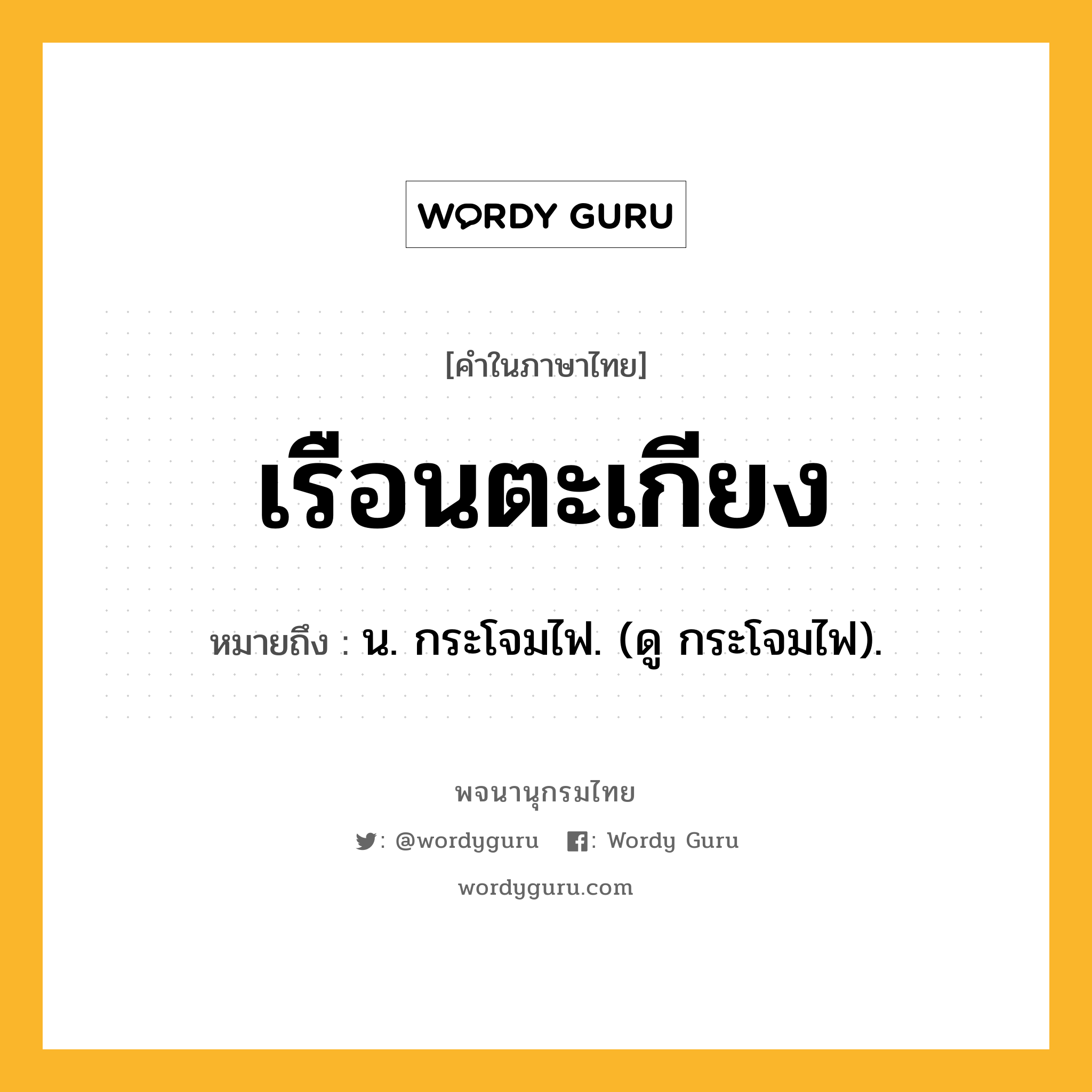 เรือนตะเกียง ความหมาย หมายถึงอะไร?, คำในภาษาไทย เรือนตะเกียง หมายถึง น. กระโจมไฟ. (ดู กระโจมไฟ).