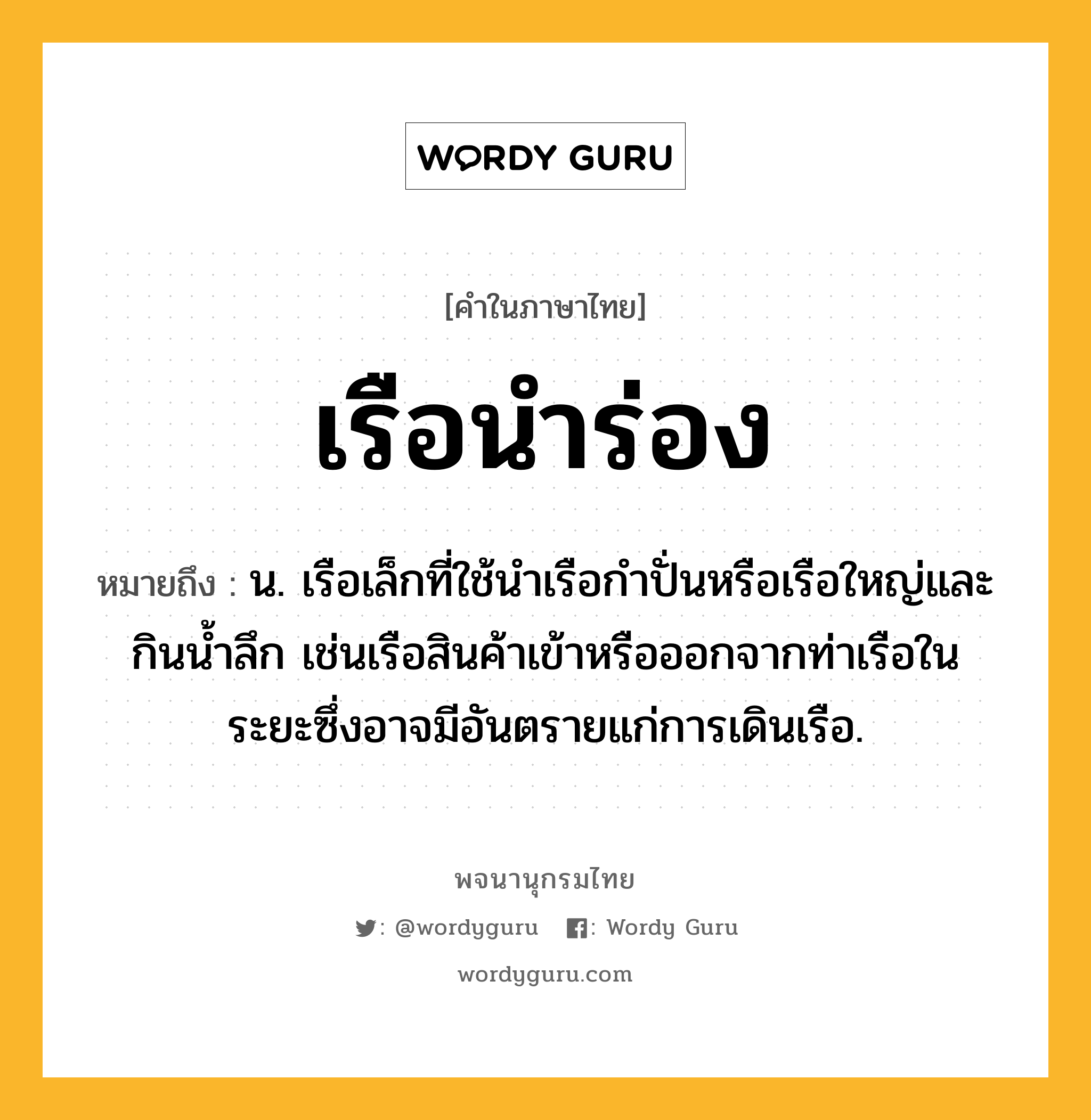 เรือนำร่อง หมายถึงอะไร?, คำในภาษาไทย เรือนำร่อง หมายถึง น. เรือเล็กที่ใช้นำเรือกำปั่นหรือเรือใหญ่และกินน้ำลึก เช่นเรือสินค้าเข้าหรือออกจากท่าเรือในระยะซึ่งอาจมีอันตรายแก่การเดินเรือ.