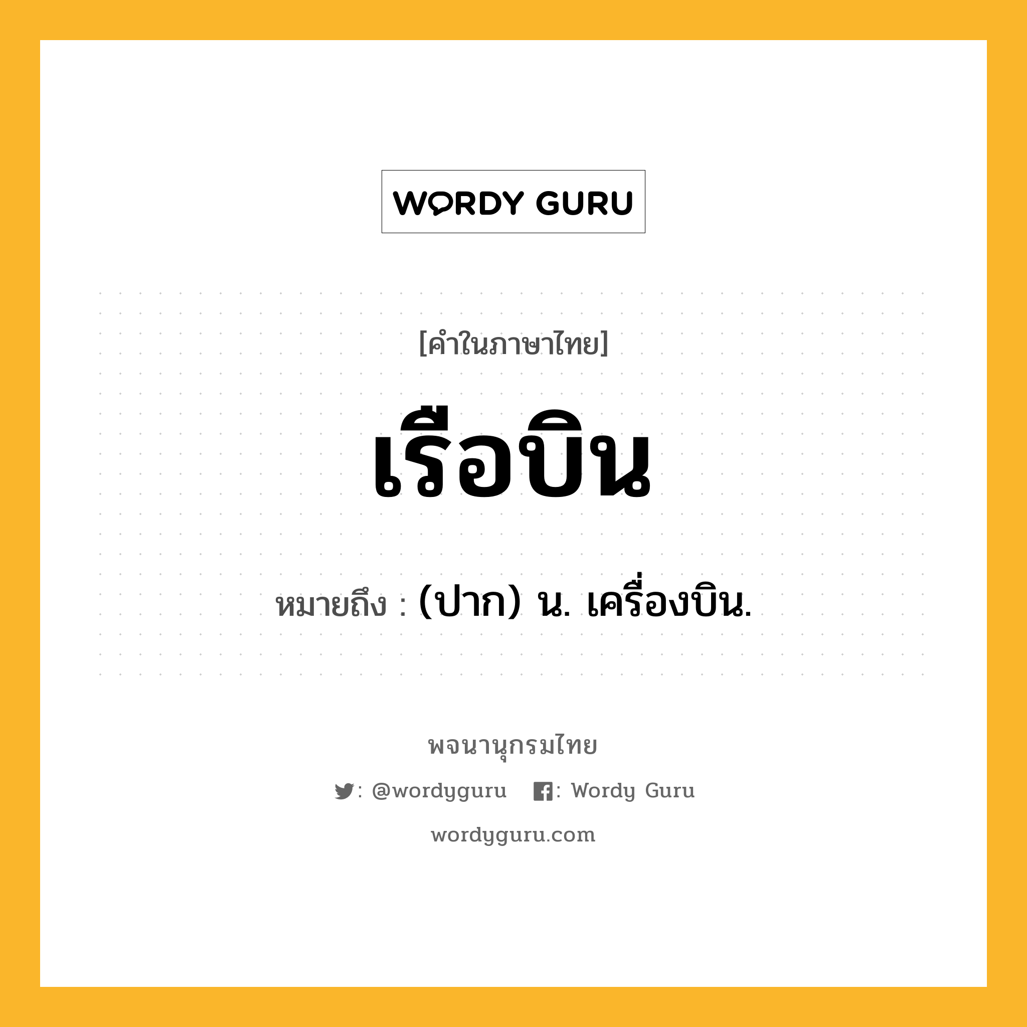 เรือบิน หมายถึงอะไร?, คำในภาษาไทย เรือบิน หมายถึง (ปาก) น. เครื่องบิน.