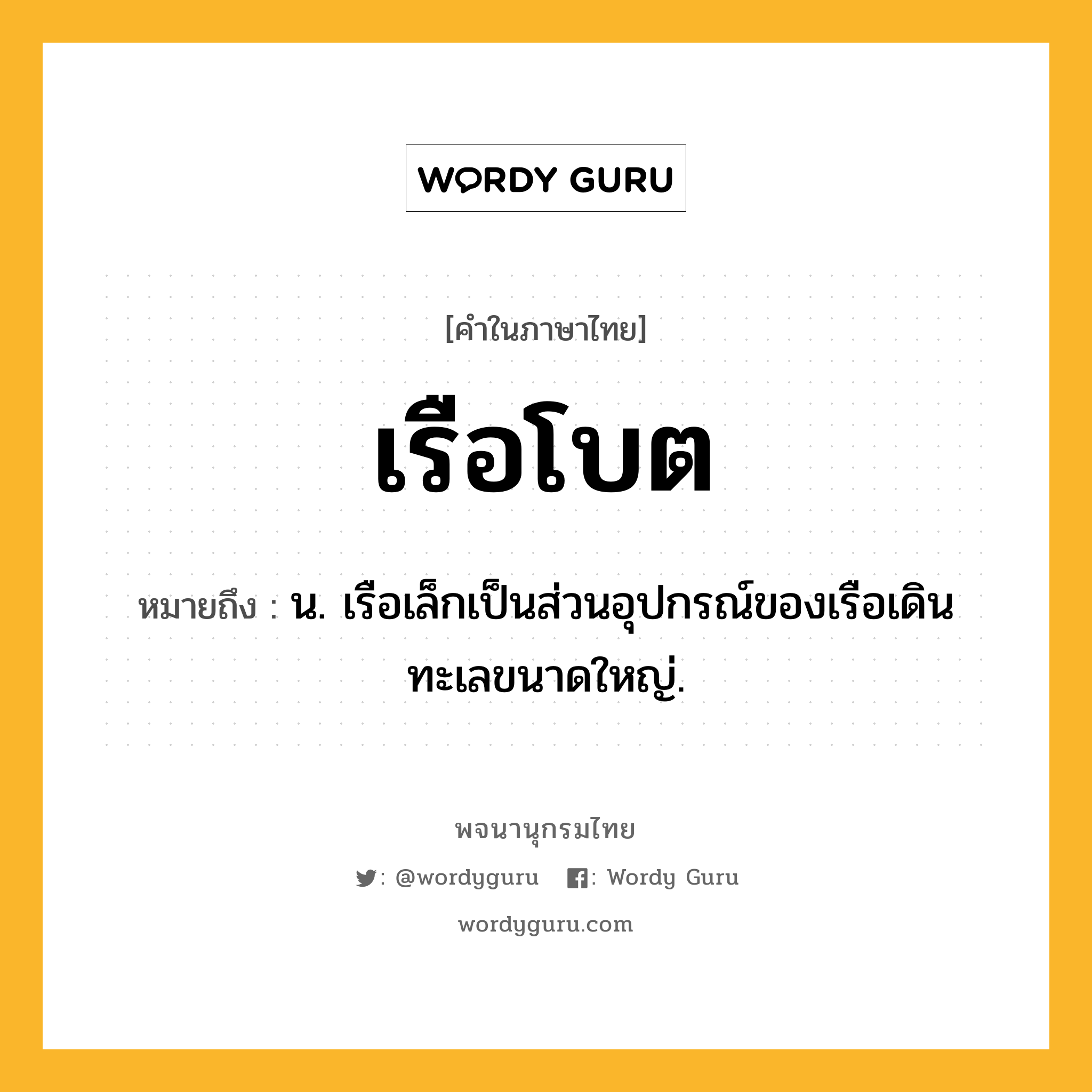 เรือโบต หมายถึงอะไร?, คำในภาษาไทย เรือโบต หมายถึง น. เรือเล็กเป็นส่วนอุปกรณ์ของเรือเดินทะเลขนาดใหญ่.