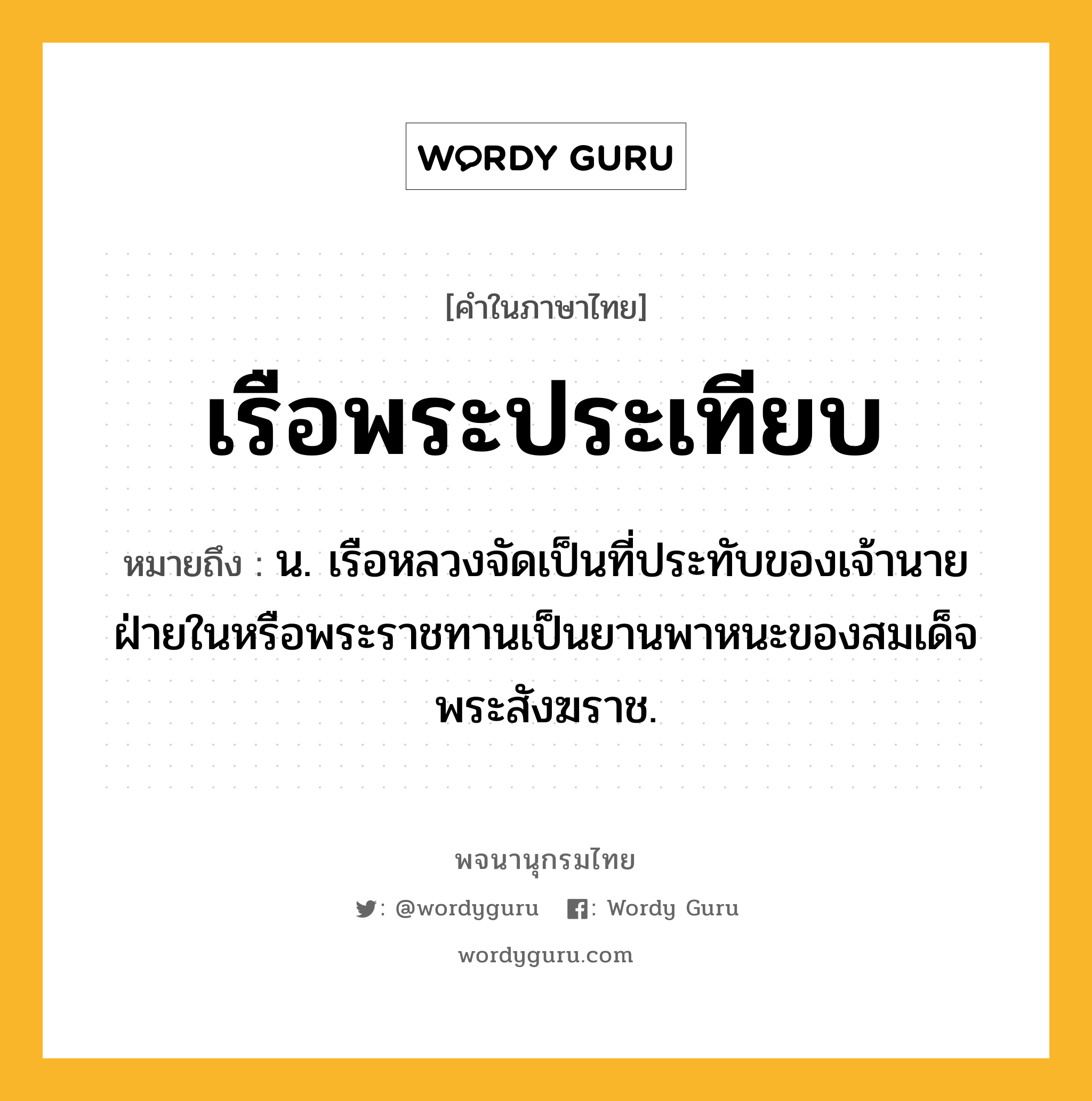 เรือพระประเทียบ ความหมาย หมายถึงอะไร?, คำในภาษาไทย เรือพระประเทียบ หมายถึง น. เรือหลวงจัดเป็นที่ประทับของเจ้านายฝ่ายในหรือพระราชทานเป็นยานพาหนะของสมเด็จพระสังฆราช.