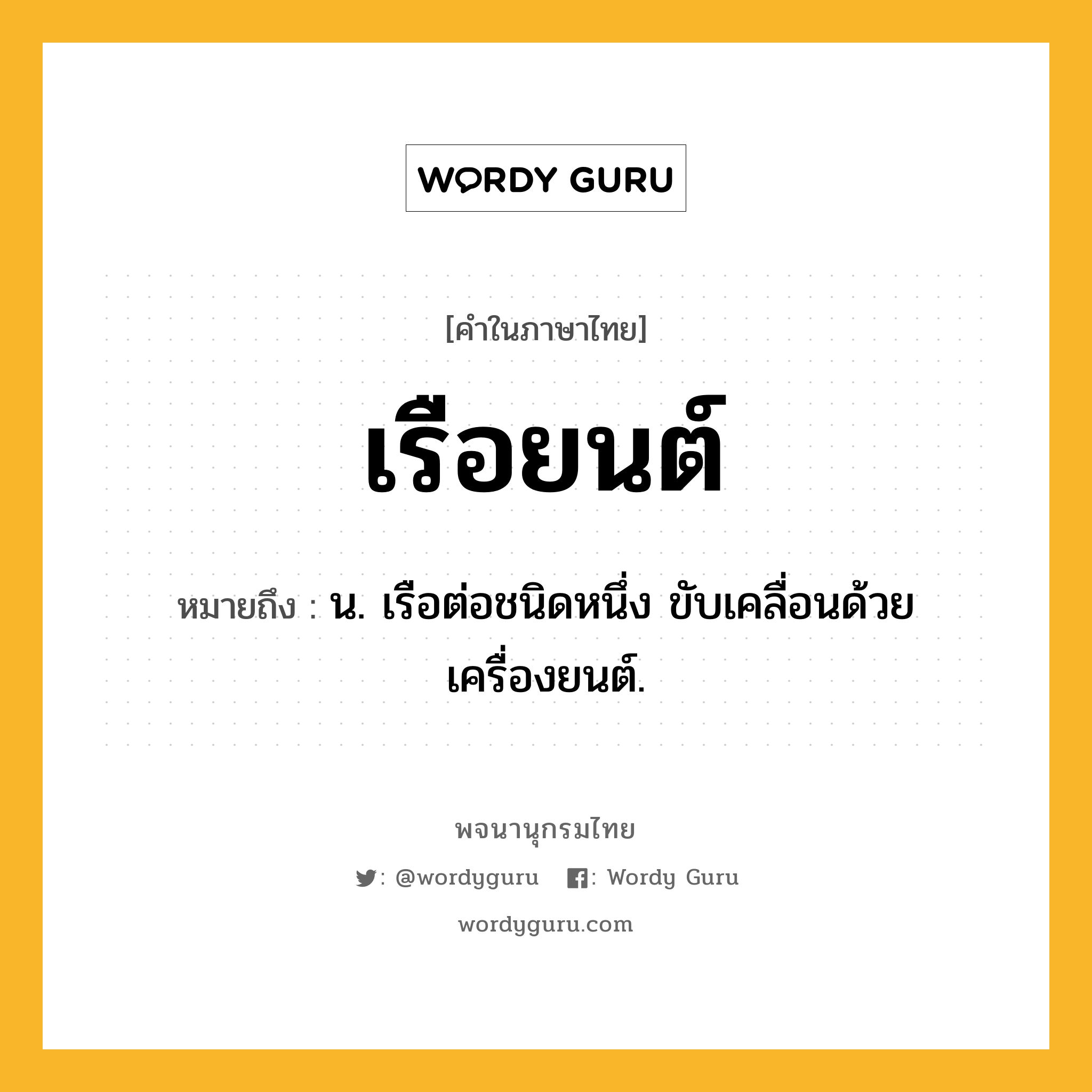 เรือยนต์ หมายถึงอะไร?, คำในภาษาไทย เรือยนต์ หมายถึง น. เรือต่อชนิดหนึ่ง ขับเคลื่อนด้วยเครื่องยนต์.