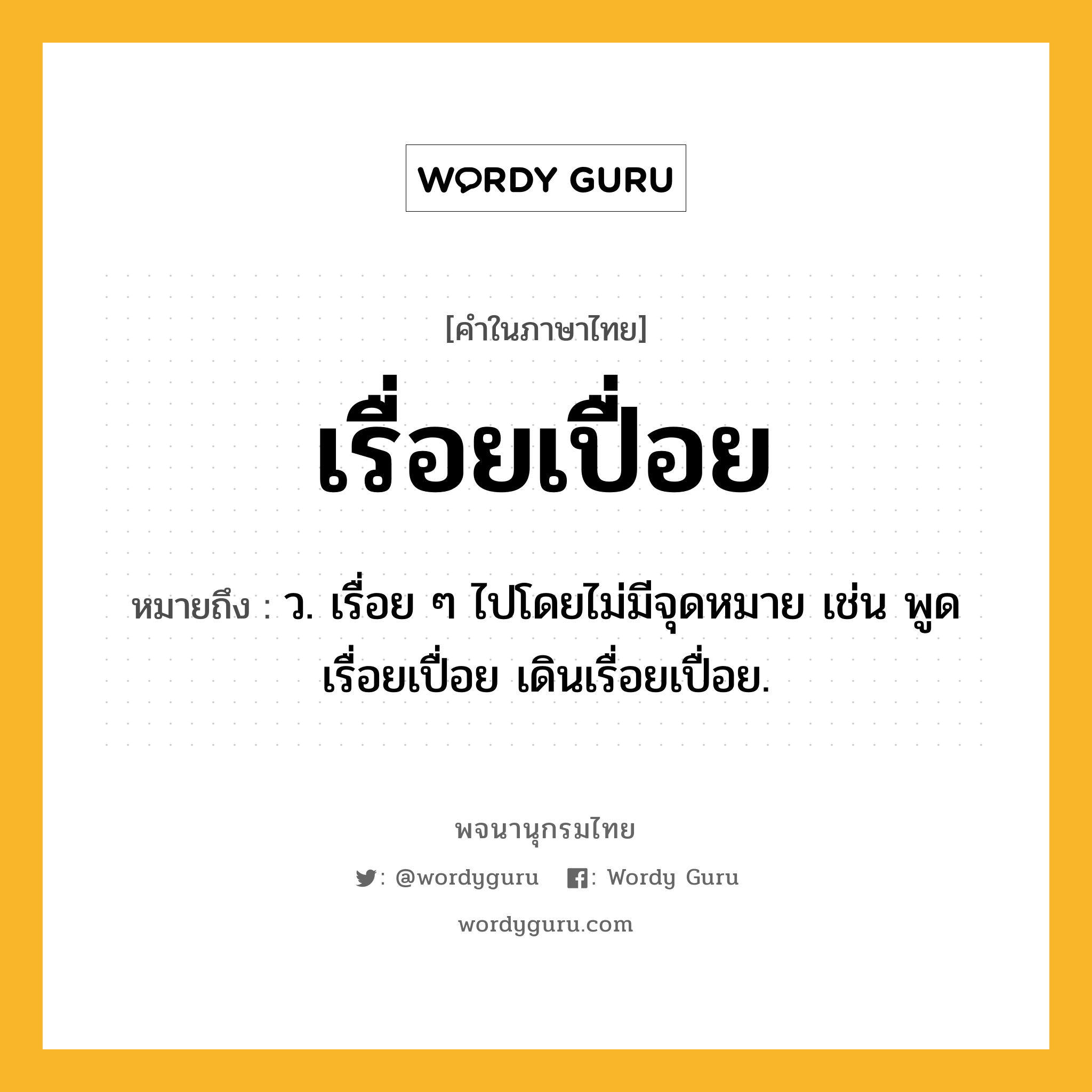 เรื่อยเปื่อย หมายถึงอะไร?, คำในภาษาไทย เรื่อยเปื่อย หมายถึง ว. เรื่อย ๆ ไปโดยไม่มีจุดหมาย เช่น พูดเรื่อยเปื่อย เดินเรื่อยเปื่อย.