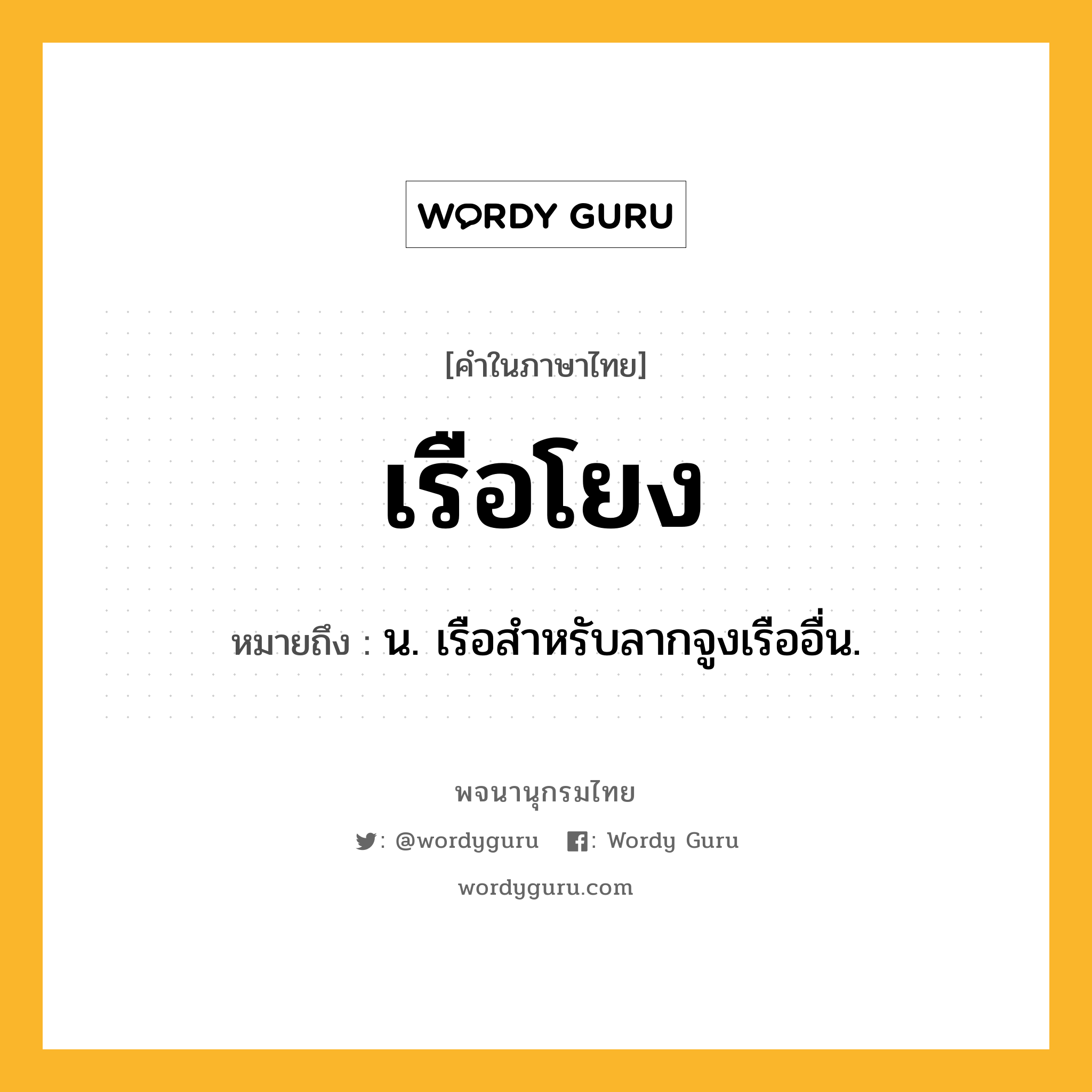 เรือโยง หมายถึงอะไร?, คำในภาษาไทย เรือโยง หมายถึง น. เรือสําหรับลากจูงเรืออื่น.