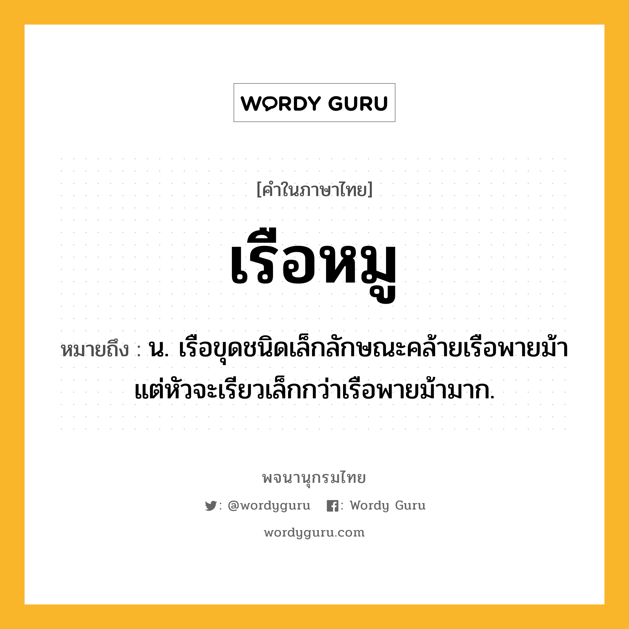 เรือหมู หมายถึงอะไร?, คำในภาษาไทย เรือหมู หมายถึง น. เรือขุดชนิดเล็กลักษณะคล้ายเรือพายม้า แต่หัวจะเรียวเล็กกว่าเรือพายม้ามาก.