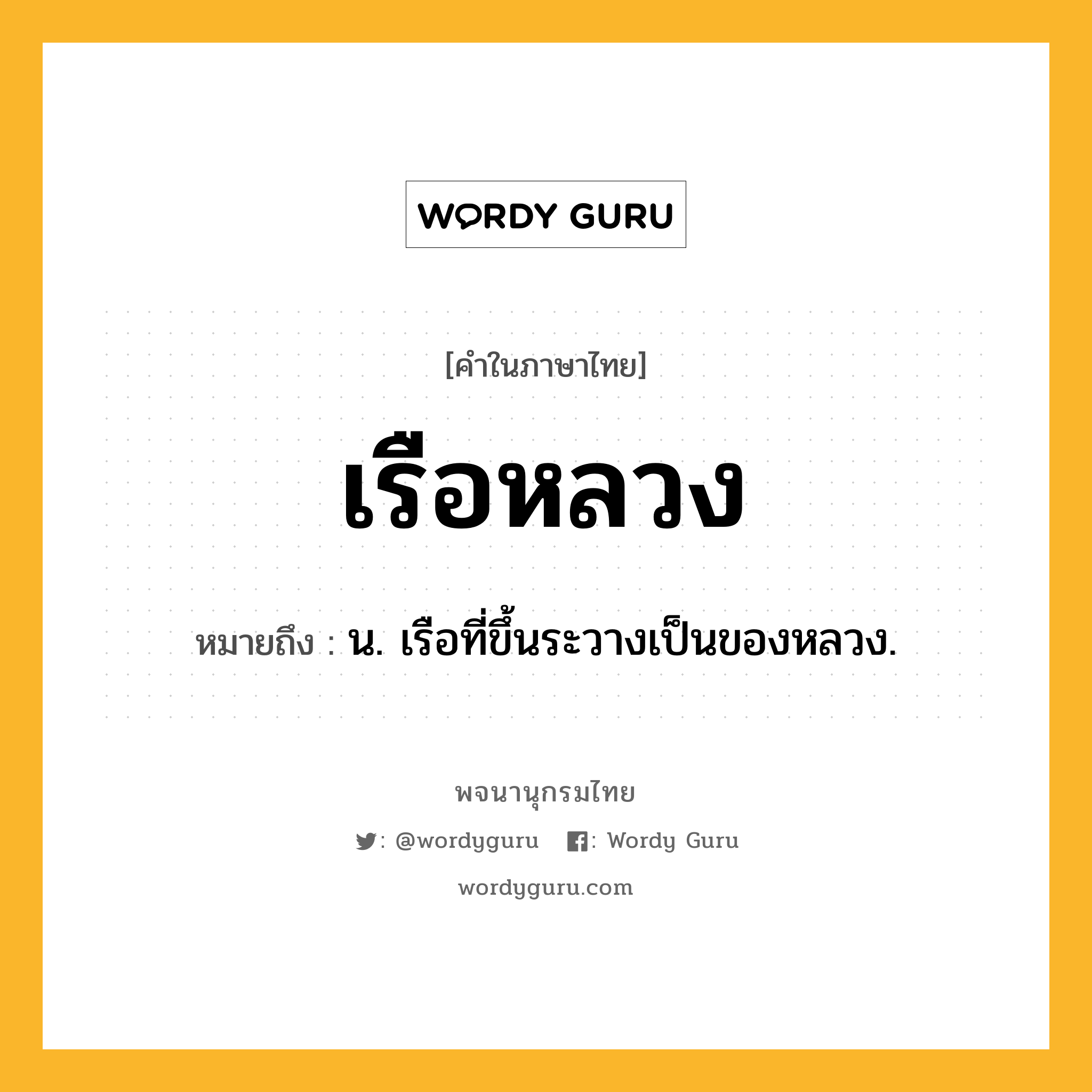 เรือหลวง หมายถึงอะไร?, คำในภาษาไทย เรือหลวง หมายถึง น. เรือที่ขึ้นระวางเป็นของหลวง.