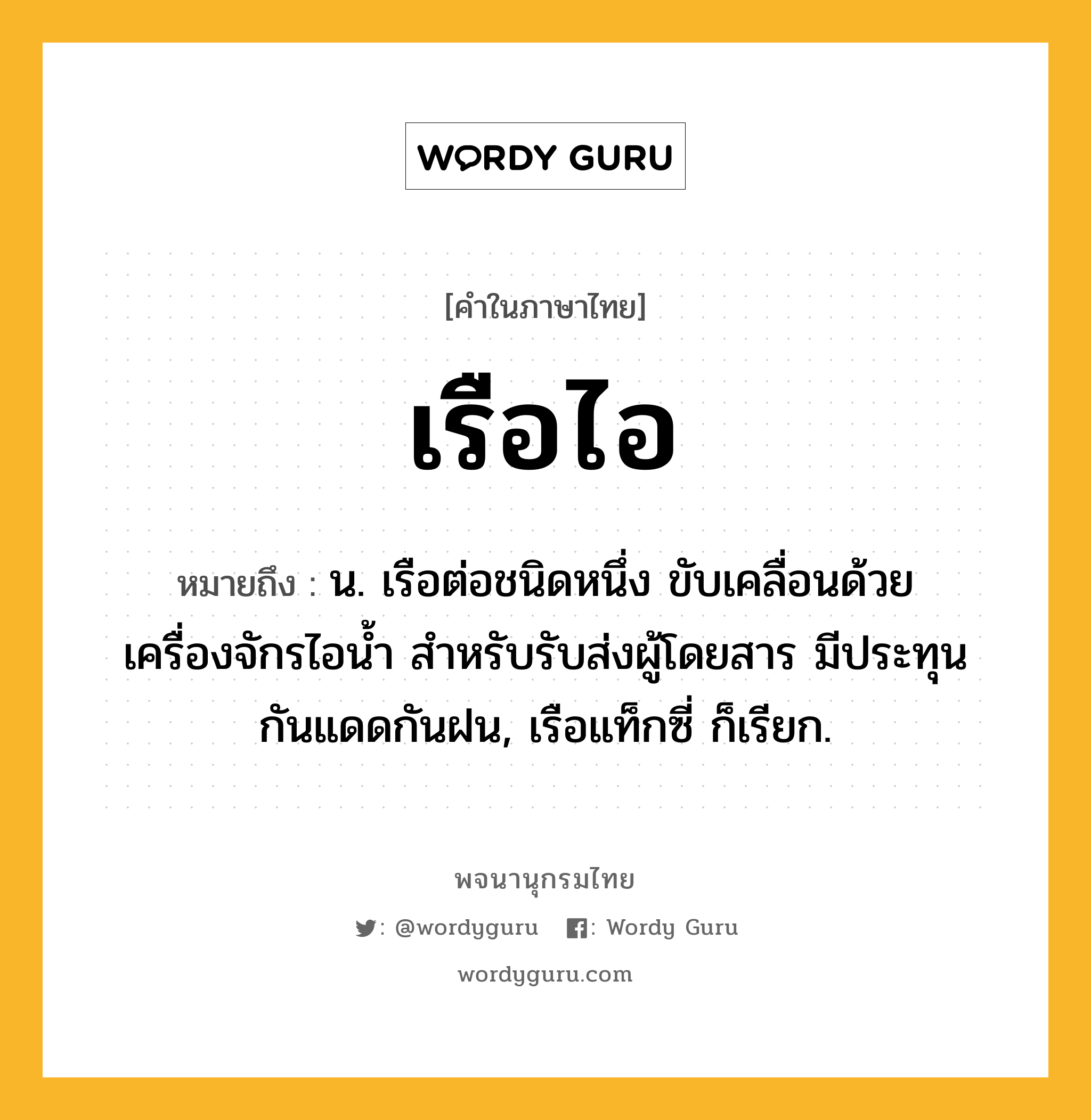 เรือไอ หมายถึงอะไร?, คำในภาษาไทย เรือไอ หมายถึง น. เรือต่อชนิดหนึ่ง ขับเคลื่อนด้วยเครื่องจักรไอน้ำ สำหรับรับส่งผู้โดยสาร มีประทุนกันแดดกันฝน, เรือแท็กซี่ ก็เรียก.