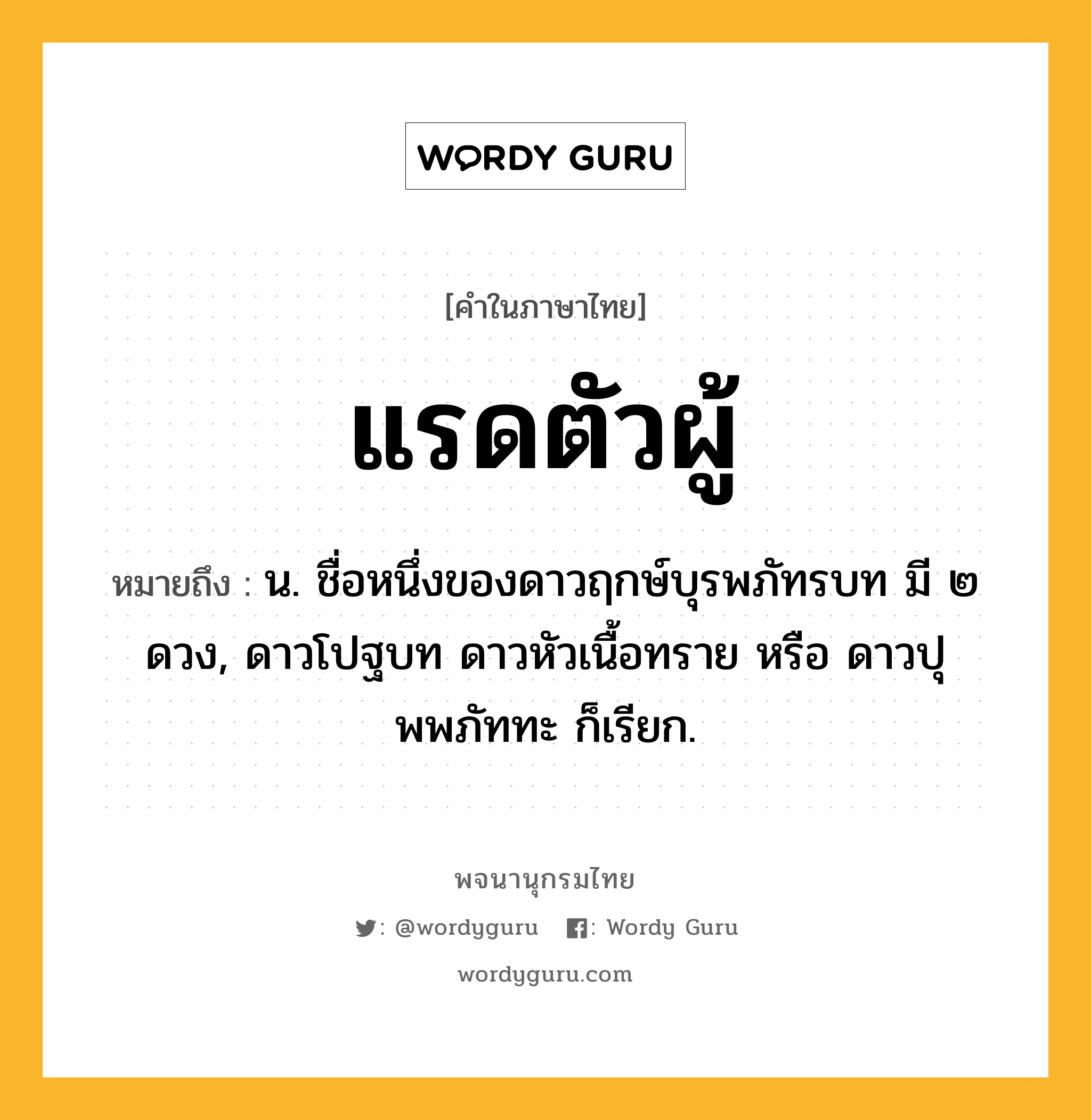 แรดตัวผู้ ความหมาย หมายถึงอะไร?, คำในภาษาไทย แรดตัวผู้ หมายถึง น. ชื่อหนึ่งของดาวฤกษ์บุรพภัทรบท มี ๒ ดวง, ดาวโปฐบท ดาวหัวเนื้อทราย หรือ ดาวปุพพภัททะ ก็เรียก.