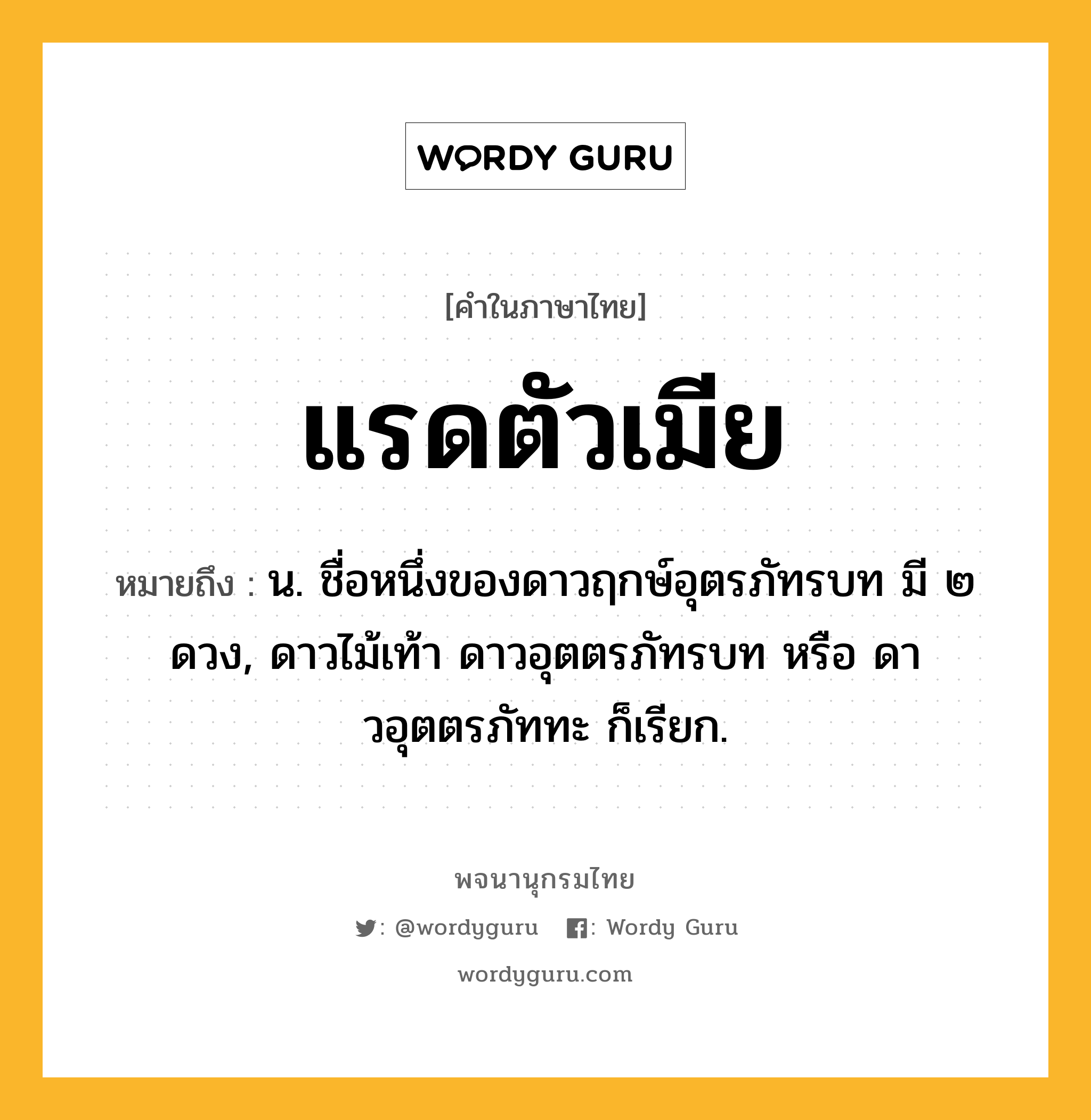 แรดตัวเมีย หมายถึงอะไร?, คำในภาษาไทย แรดตัวเมีย หมายถึง น. ชื่อหนึ่งของดาวฤกษ์อุตรภัทรบท มี ๒ ดวง, ดาวไม้เท้า ดาวอุตตรภัทรบท หรือ ดาวอุตตรภัททะ ก็เรียก.