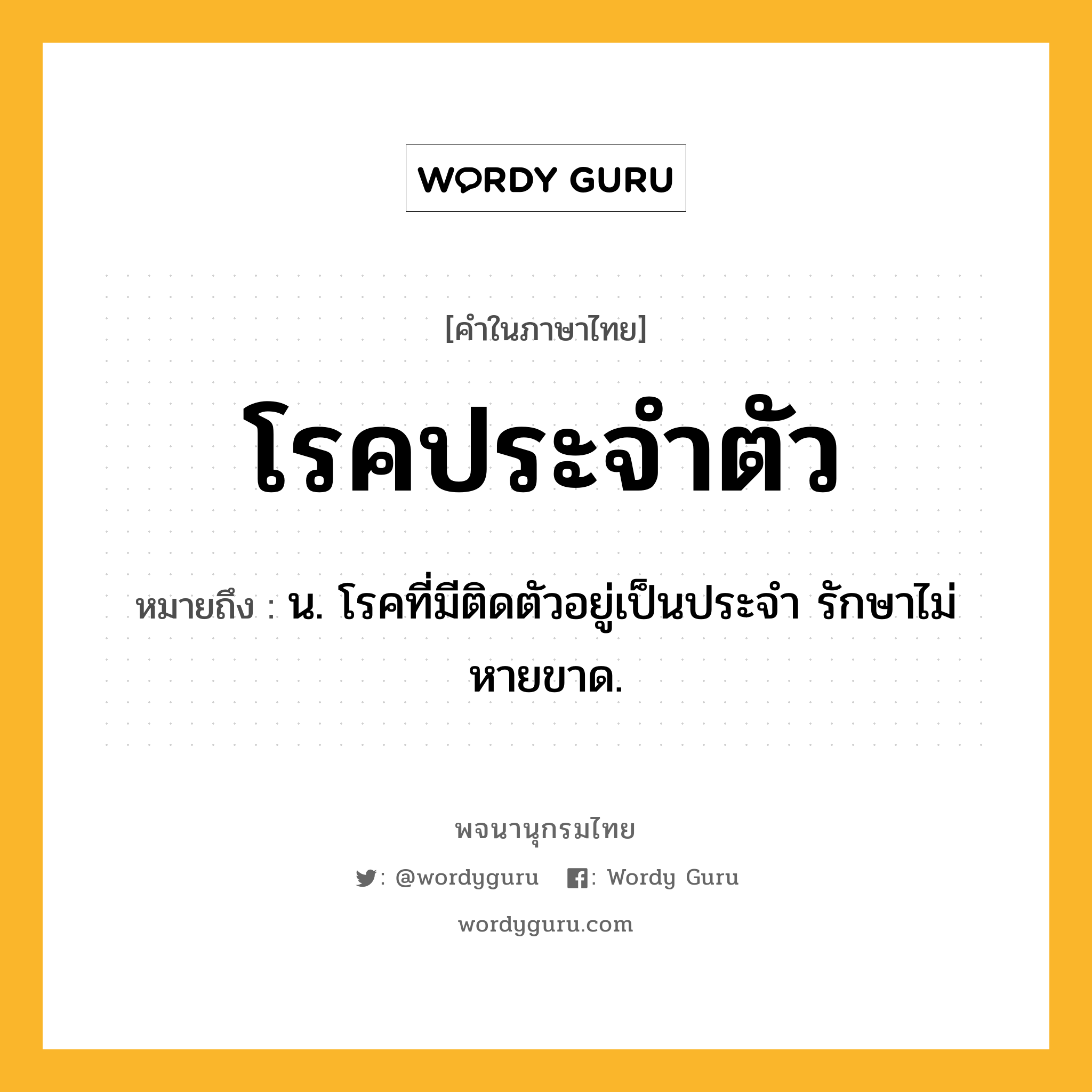 โรคประจำตัว หมายถึงอะไร?, คำในภาษาไทย โรคประจำตัว หมายถึง น. โรคที่มีติดตัวอยู่เป็นประจํา รักษาไม่หายขาด.