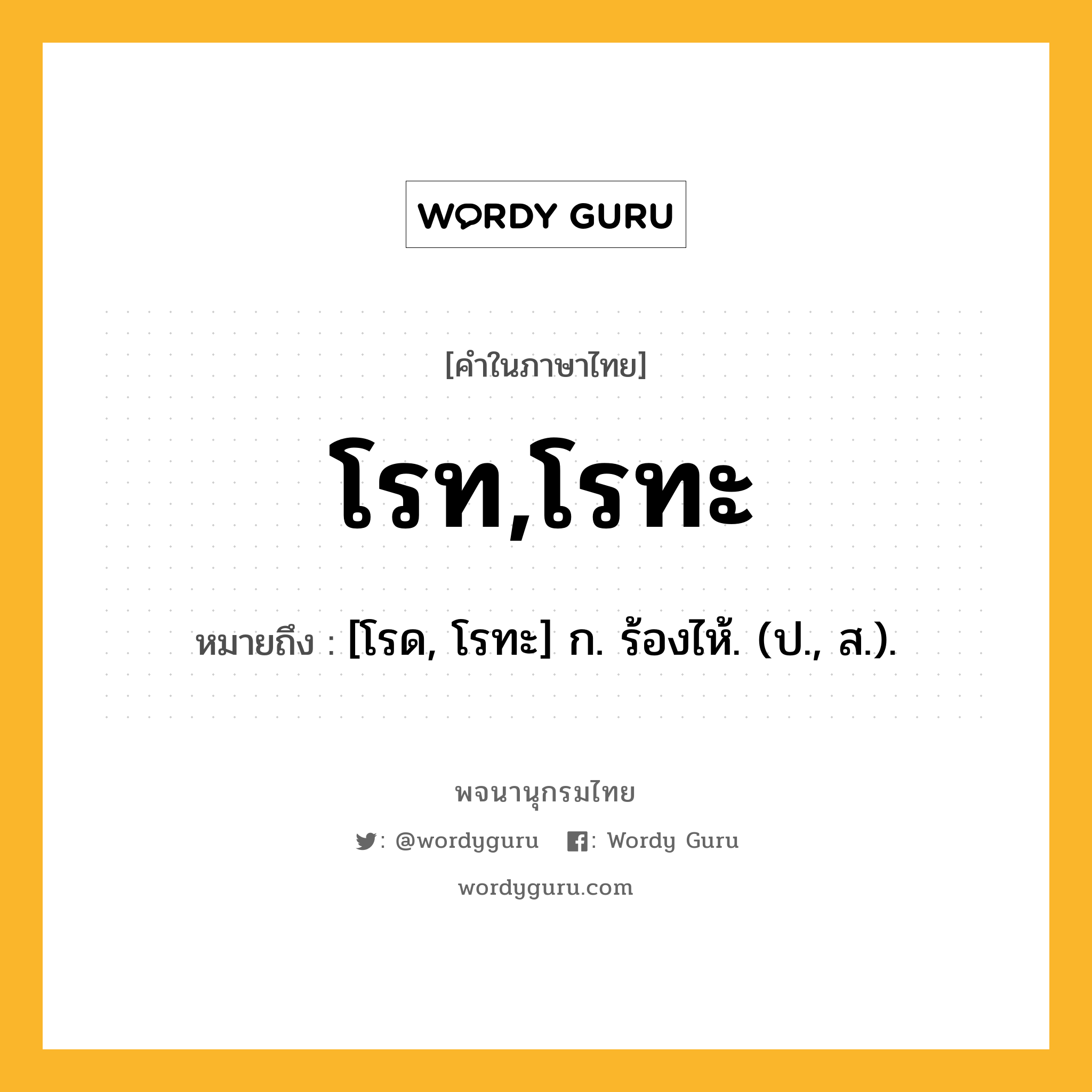 โรท,โรทะ ความหมาย หมายถึงอะไร?, คำในภาษาไทย โรท,โรทะ หมายถึง [โรด, โรทะ] ก. ร้องไห้. (ป., ส.).