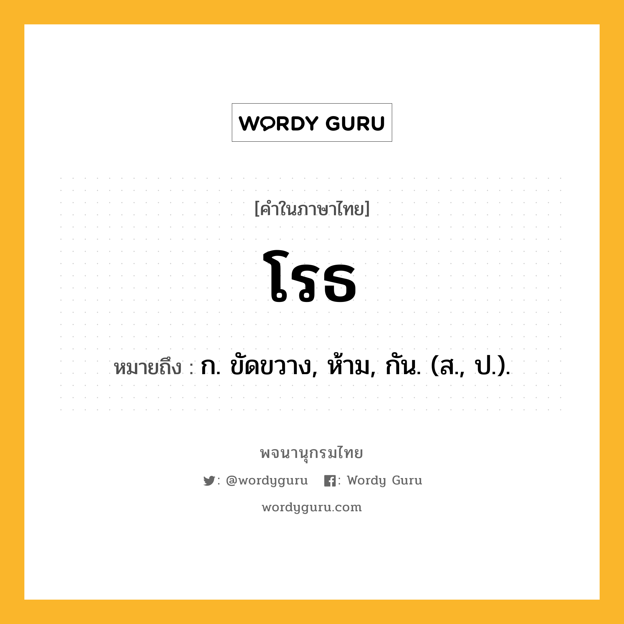 โรธ หมายถึงอะไร?, คำในภาษาไทย โรธ หมายถึง ก. ขัดขวาง, ห้าม, กัน. (ส., ป.).