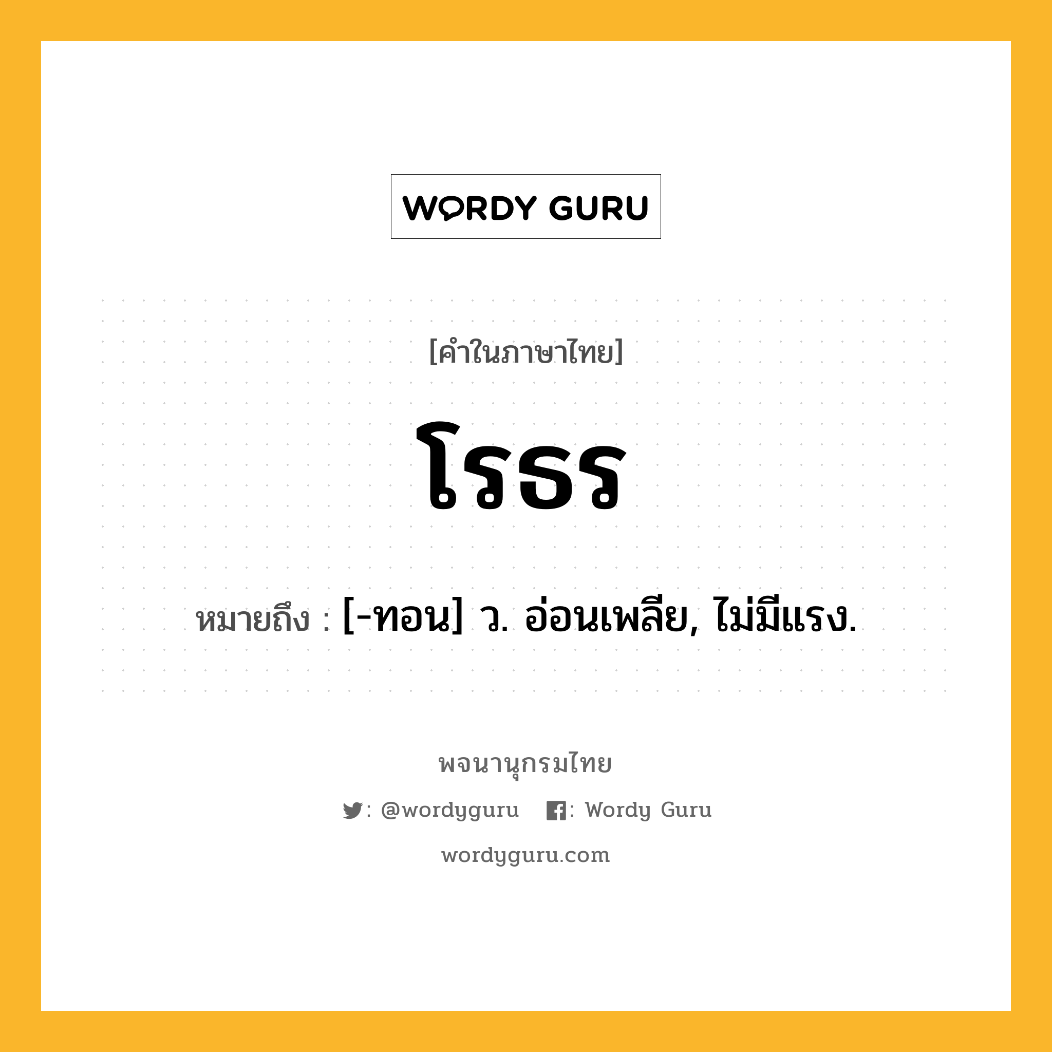 โรธร หมายถึงอะไร?, คำในภาษาไทย โรธร หมายถึง [-ทอน] ว. อ่อนเพลีย, ไม่มีแรง.