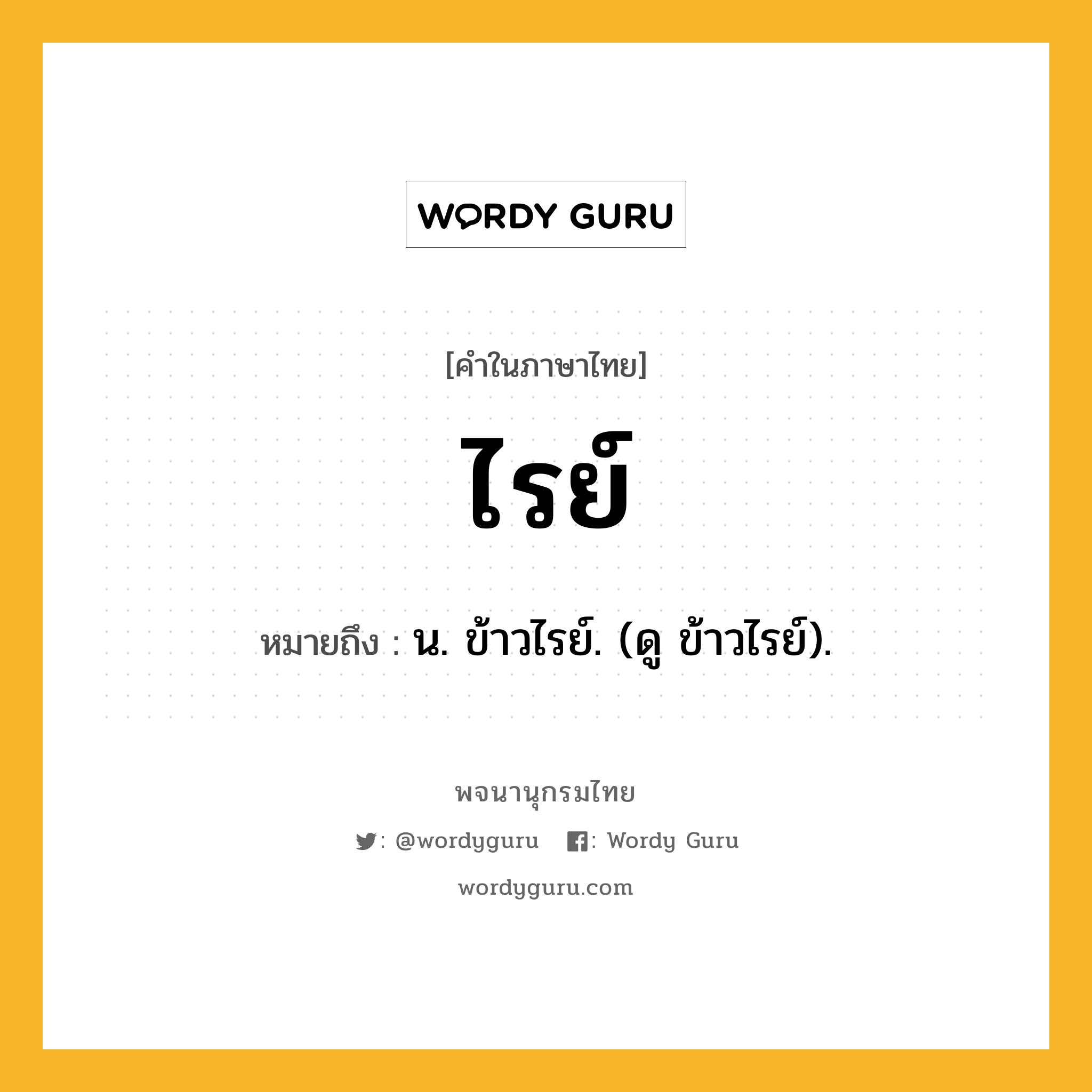 ไรย์ หมายถึงอะไร?, คำในภาษาไทย ไรย์ หมายถึง น. ข้าวไรย์. (ดู ข้าวไรย์).