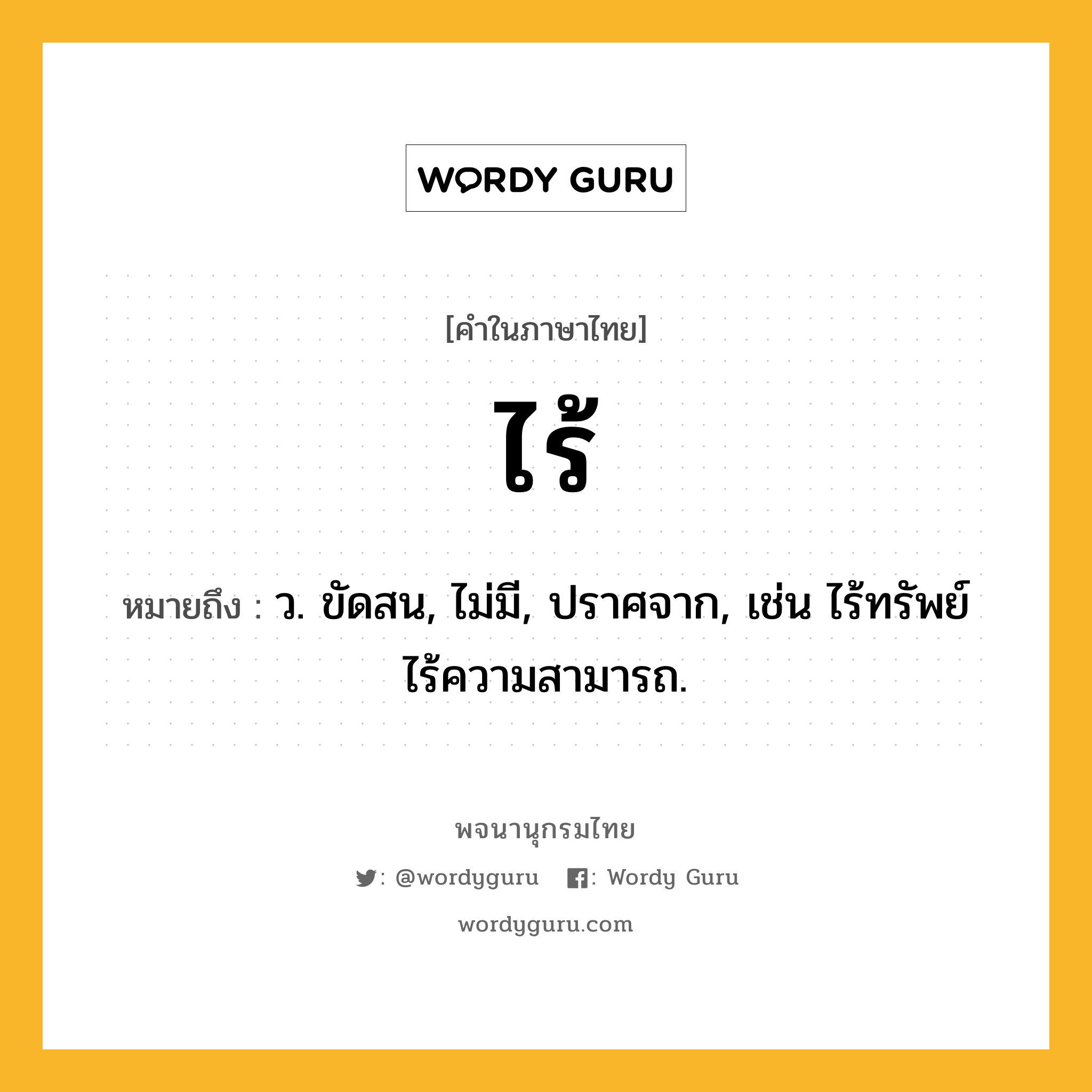 ไร้ หมายถึงอะไร?, คำในภาษาไทย ไร้ หมายถึง ว. ขัดสน, ไม่มี, ปราศจาก, เช่น ไร้ทรัพย์ ไร้ความสามารถ.