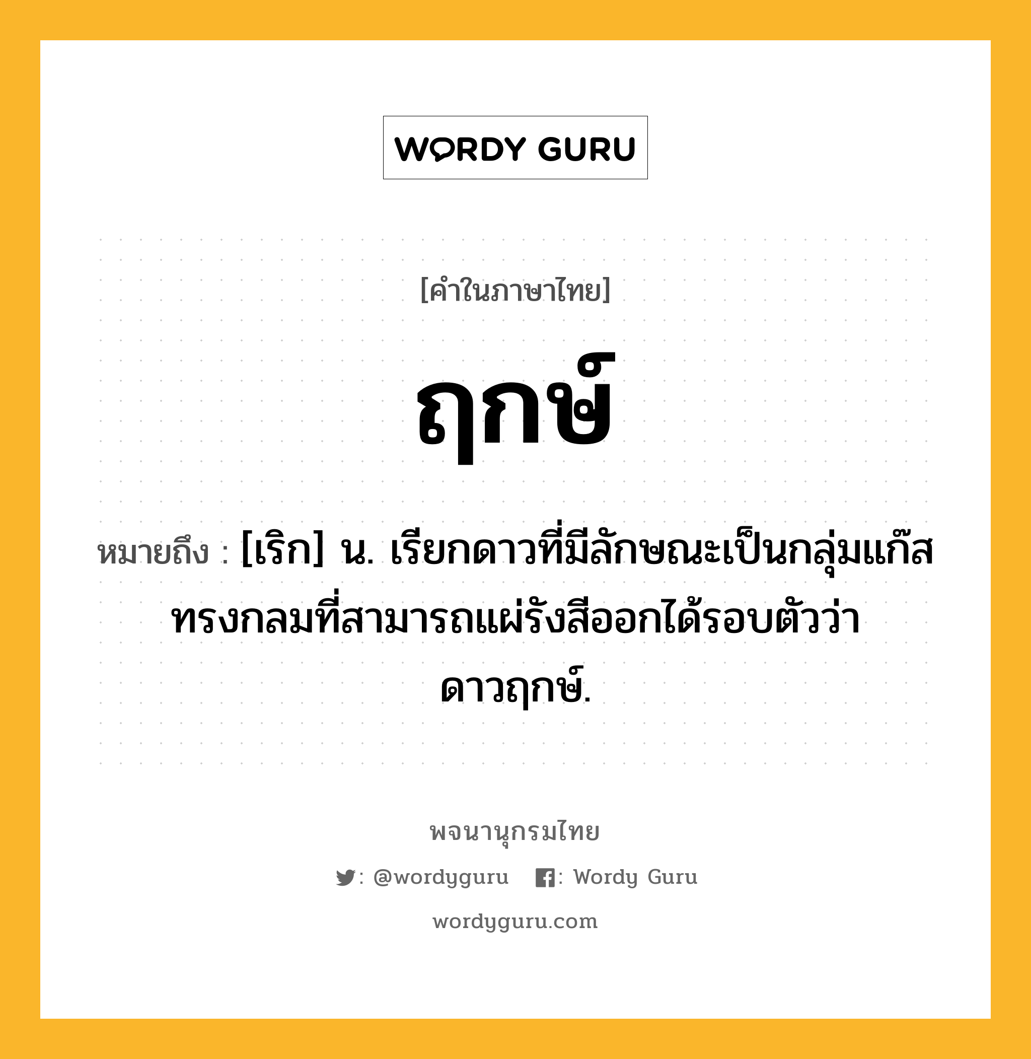 ฤกษ์ หมายถึงอะไร?, คำในภาษาไทย ฤกษ์ หมายถึง [เริก] น. เรียกดาวที่มีลักษณะเป็นกลุ่มแก๊สทรงกลมที่สามารถแผ่รังสีออกได้รอบตัวว่า ดาวฤกษ์.