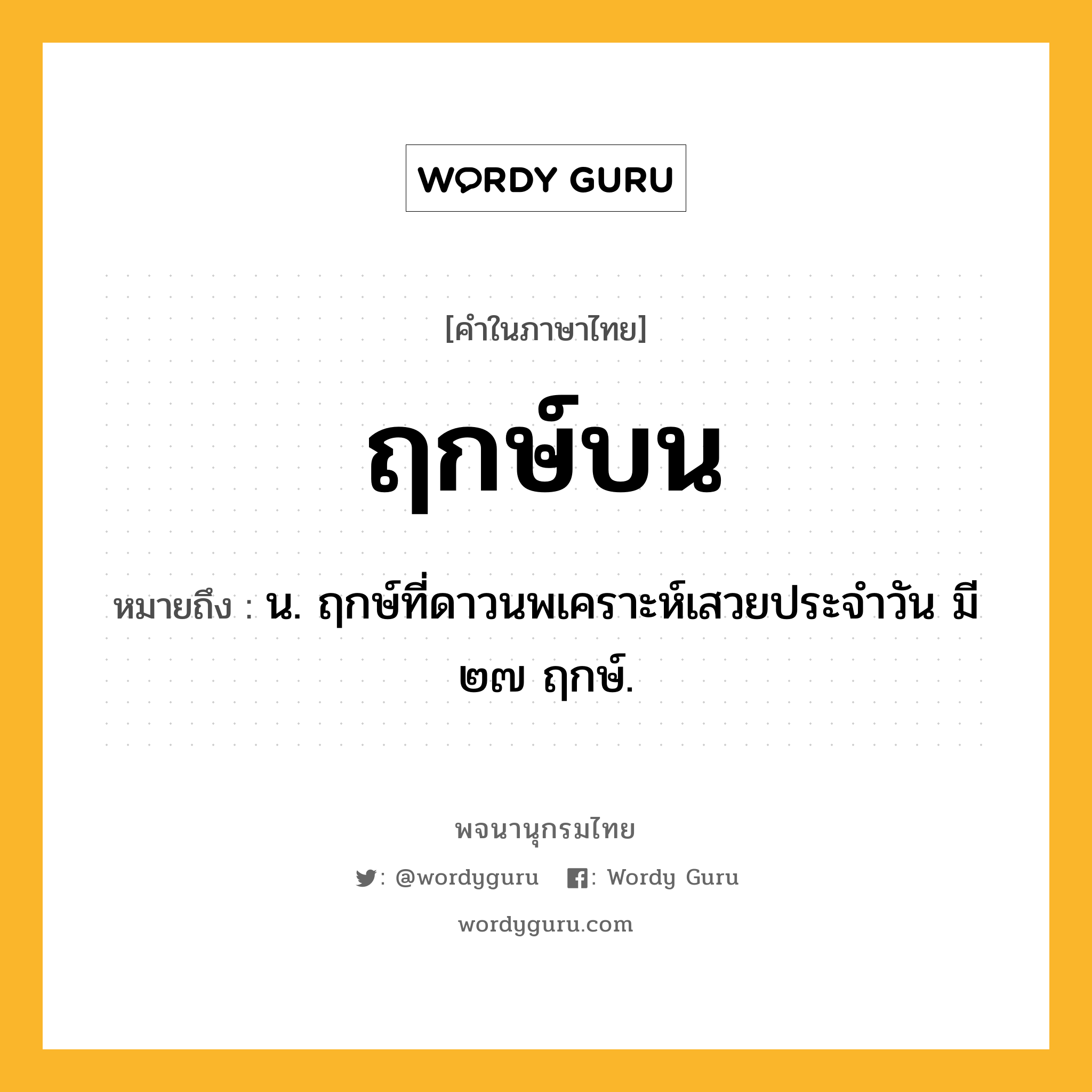 ฤกษ์บน หมายถึงอะไร?, คำในภาษาไทย ฤกษ์บน หมายถึง น. ฤกษ์ที่ดาวนพเคราะห์เสวยประจําวัน มี ๒๗ ฤกษ์.