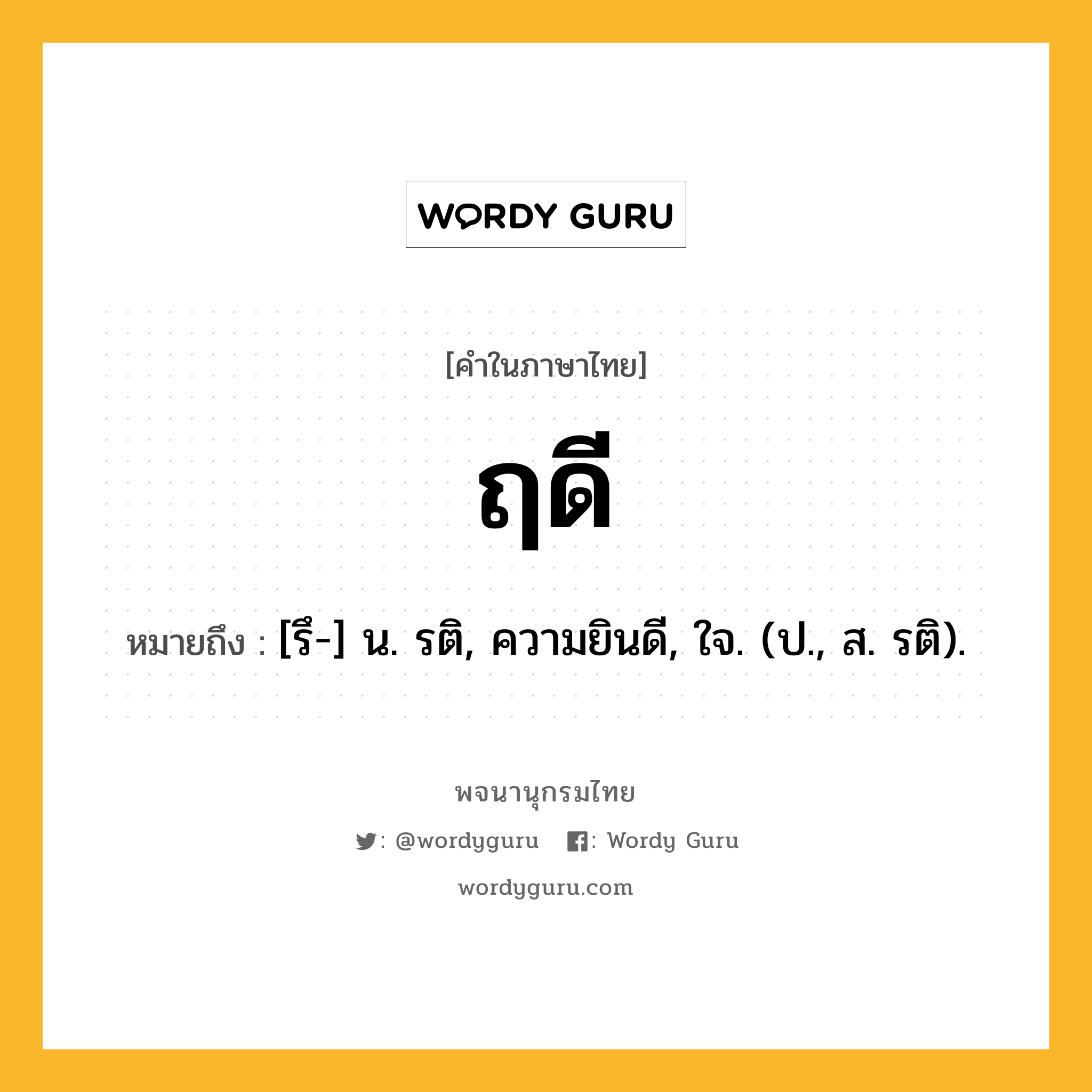 ฤดี หมายถึงอะไร?, คำในภาษาไทย ฤดี หมายถึง [รึ-] น. รติ, ความยินดี, ใจ. (ป., ส. รติ).