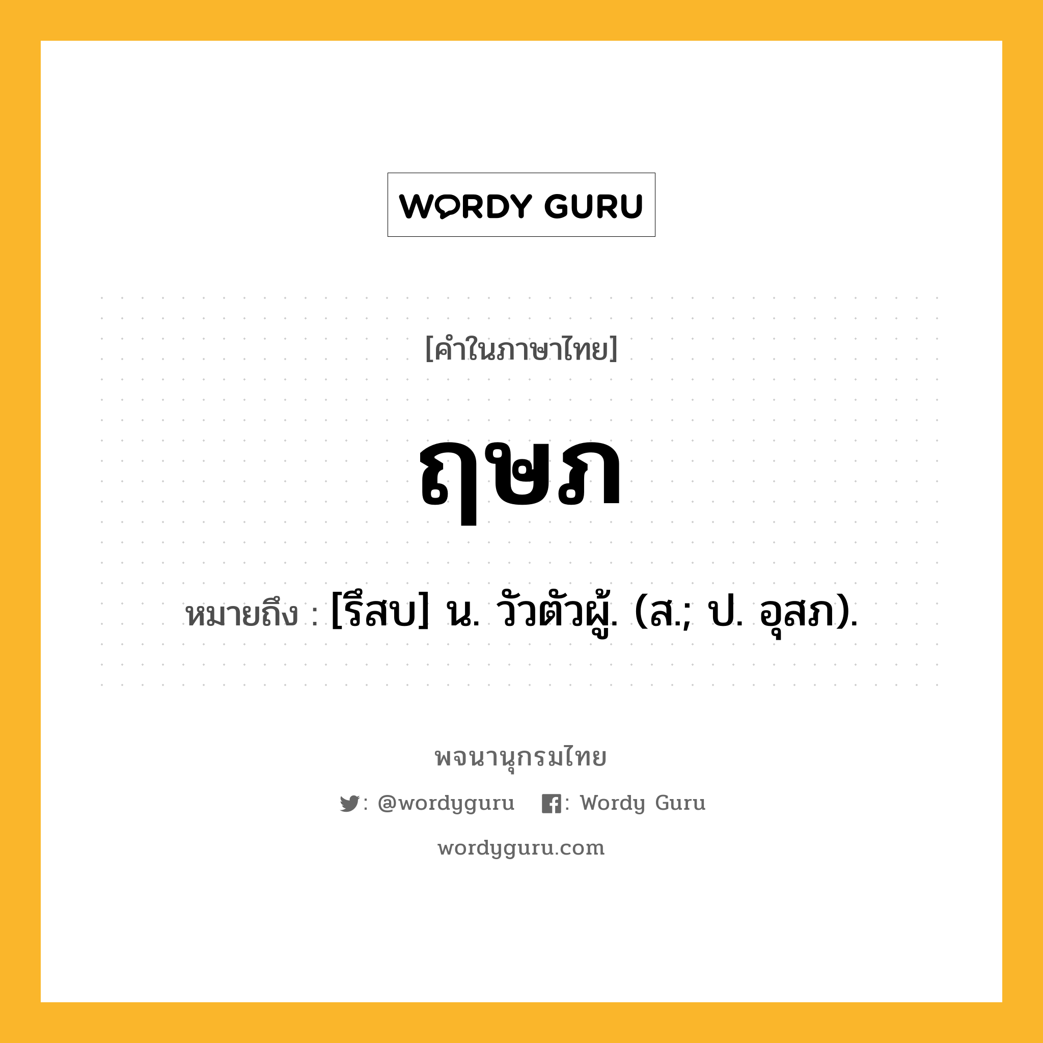 ฤษภ หมายถึงอะไร?, คำในภาษาไทย ฤษภ หมายถึง [รึสบ] น. วัวตัวผู้. (ส.; ป. อุสภ).