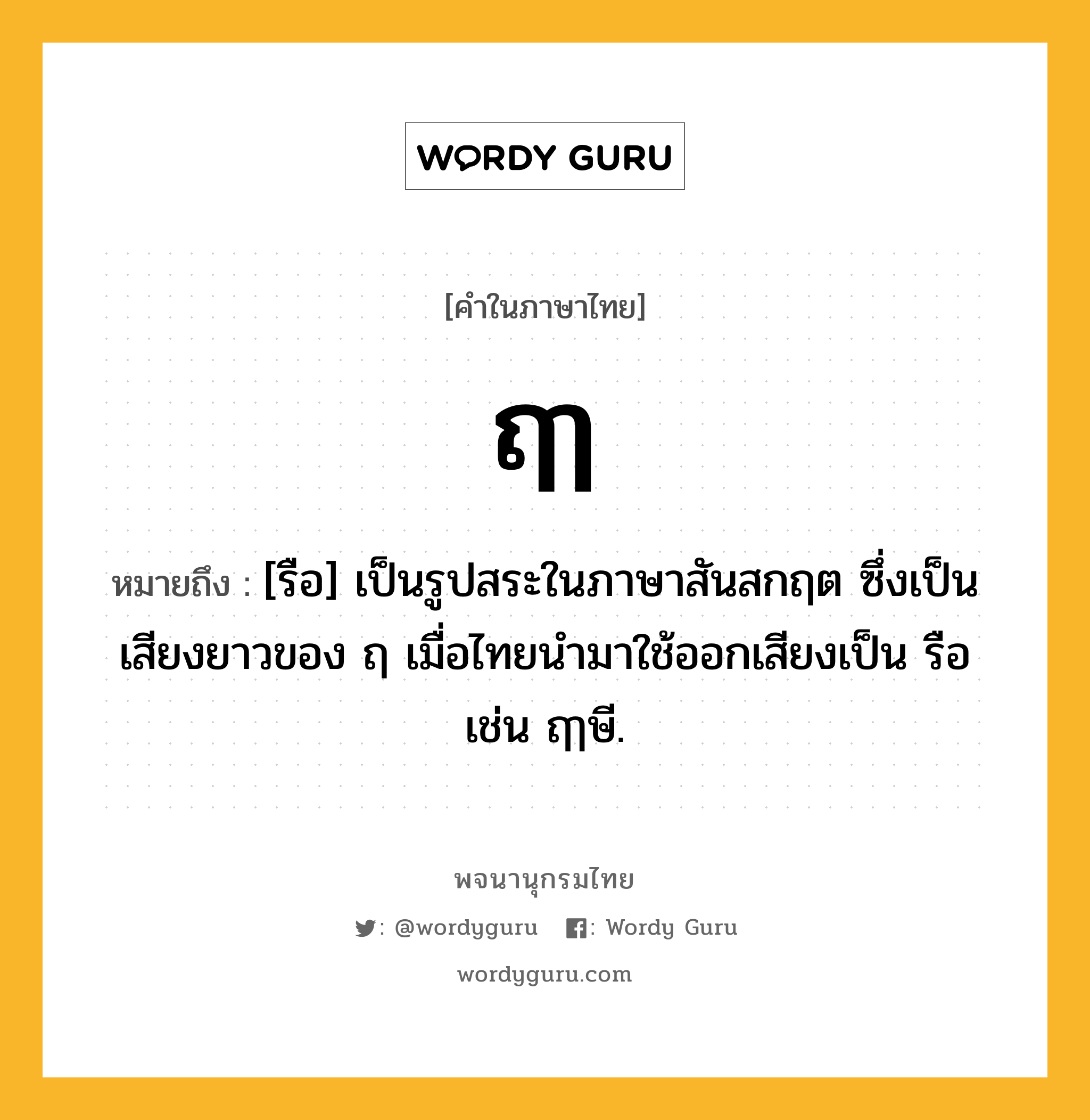 ฤๅ หมายถึงอะไร?, คำในภาษาไทย ฤๅ หมายถึง [รือ] เป็นรูปสระในภาษาสันสกฤต ซึ่งเป็นเสียงยาวของ ฤ เมื่อไทยนํามาใช้ออกเสียงเป็น รือ เช่น ฤๅษี.