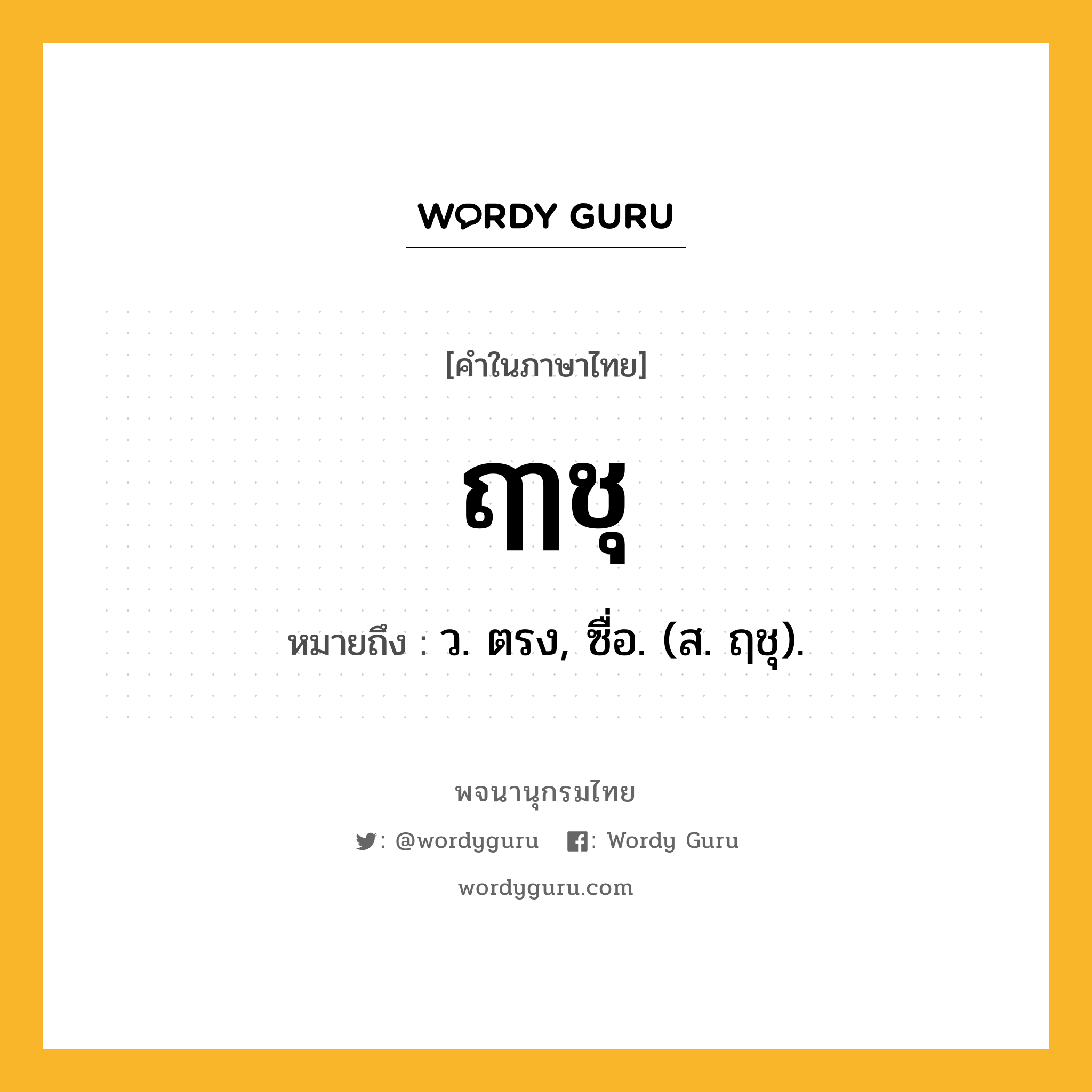 ฤๅชุ หมายถึงอะไร?, คำในภาษาไทย ฤๅชุ หมายถึง ว. ตรง, ซื่อ. (ส. ฤชุ).