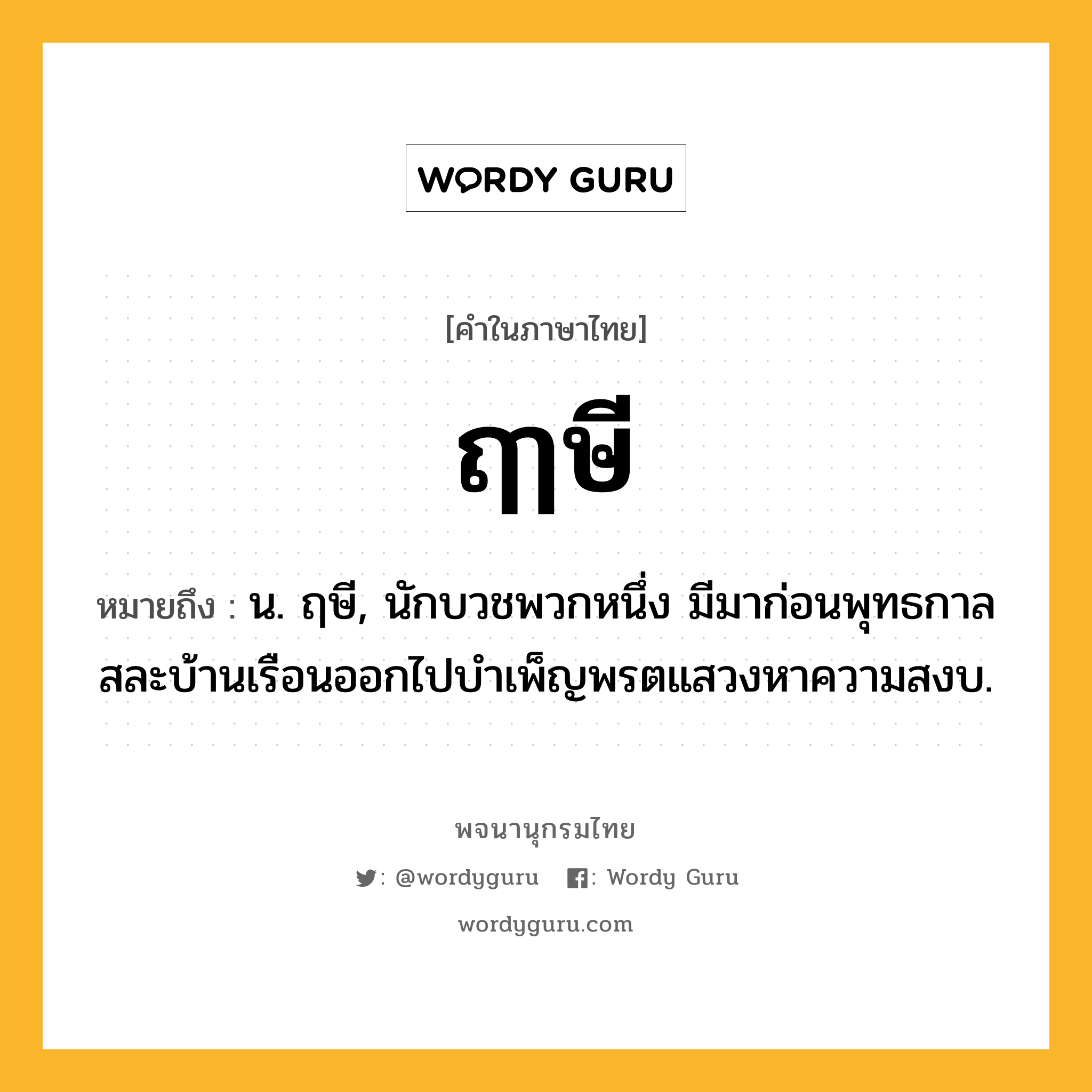 ฤๅษี หมายถึงอะไร?, คำในภาษาไทย ฤๅษี หมายถึง น. ฤษี, นักบวชพวกหนึ่ง มีมาก่อนพุทธกาล สละบ้านเรือนออกไปบําเพ็ญพรตแสวงหาความสงบ.